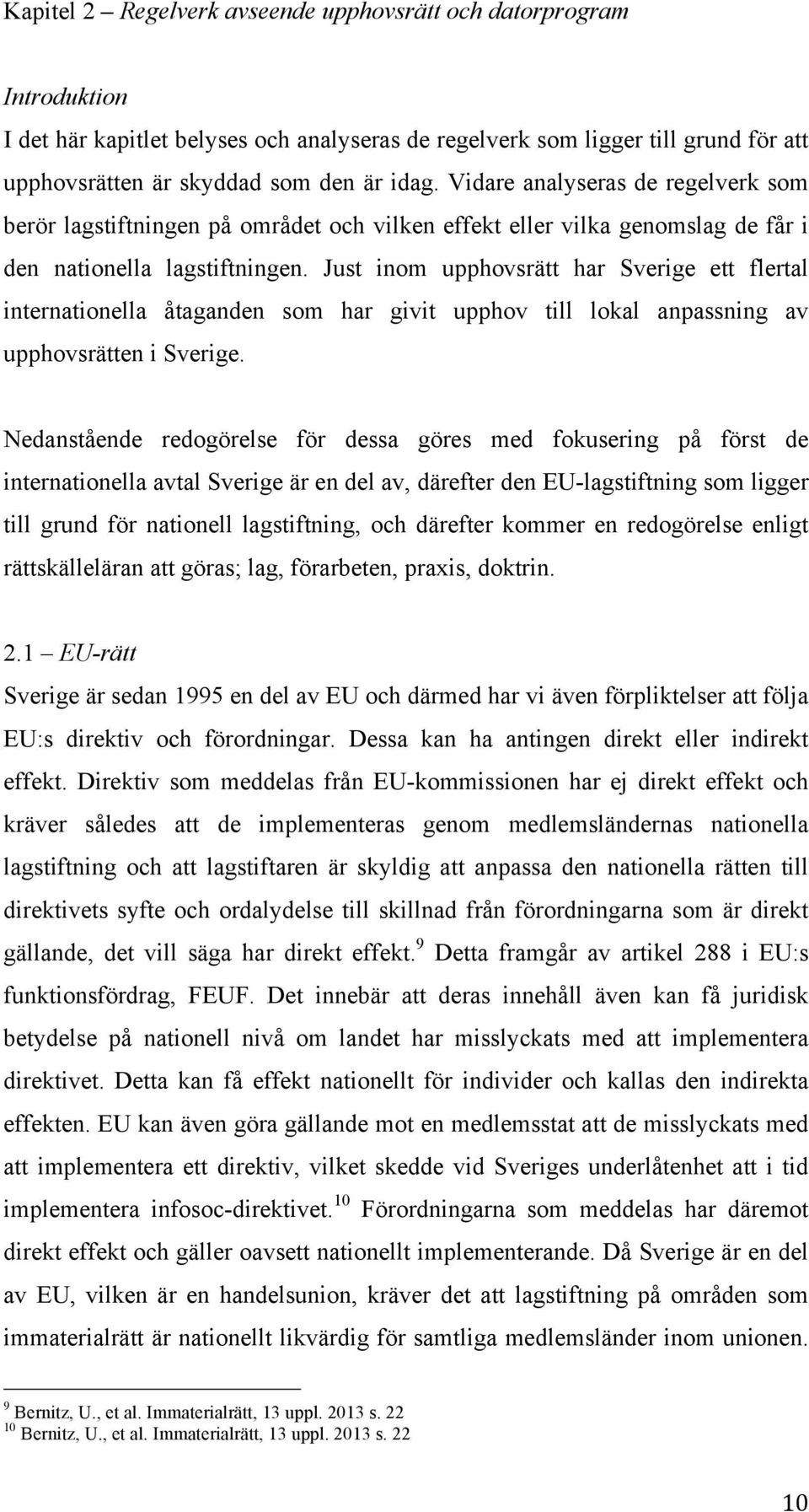 Just inom upphovsrätt har Sverige ett flertal internationella åtaganden som har givit upphov till lokal anpassning av upphovsrätten i Sverige.