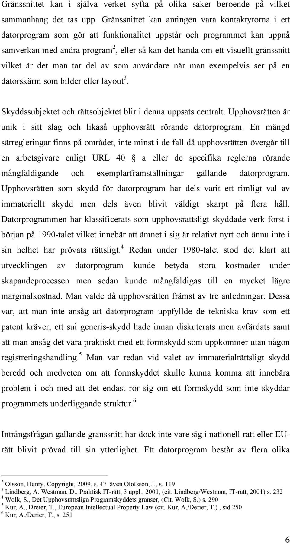 gränssnitt vilket är det man tar del av som användare när man exempelvis ser på en datorskärm som bilder eller layout 3. Skyddssubjektet och rättsobjektet blir i denna uppsats centralt.