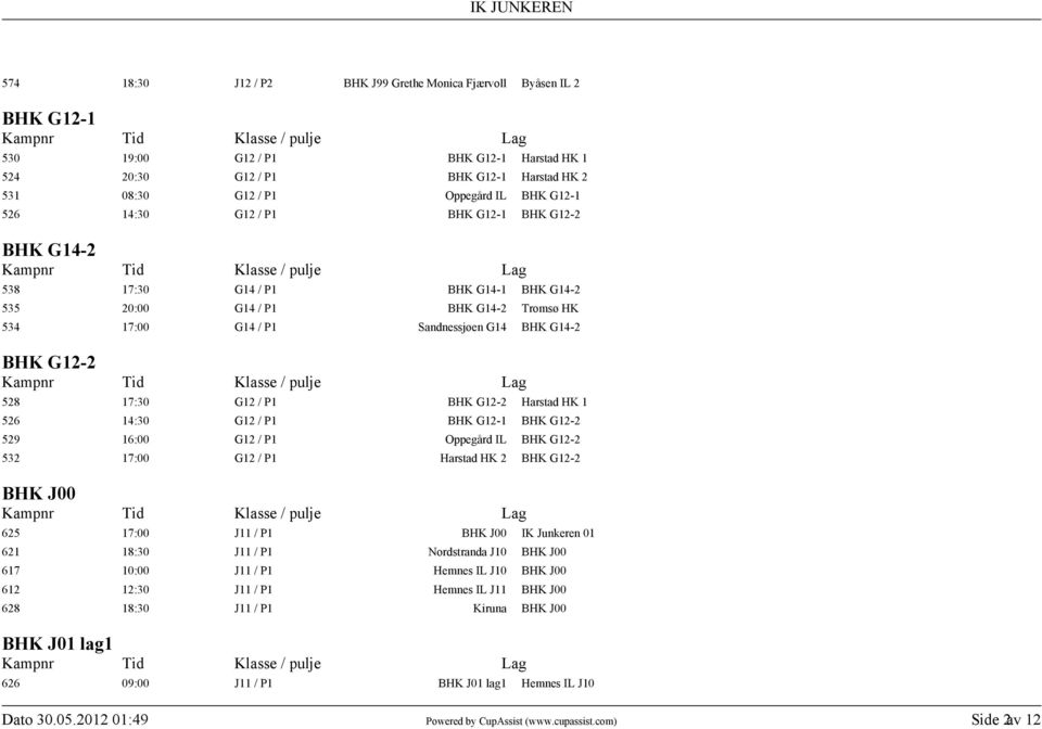526 14:30 G / P1 BHK G-1 BHK G-2 529 16:00 G / P1 Oppegård IL BHK G-2 532 17:00 G / P1 Harstad HK 2 BHK G-2 BHK J00 625 17:00 J11 / P1 BHK J00 IK Junkeren 01 621 18:30 J11 / P1 Nordstranda J10 BHK
