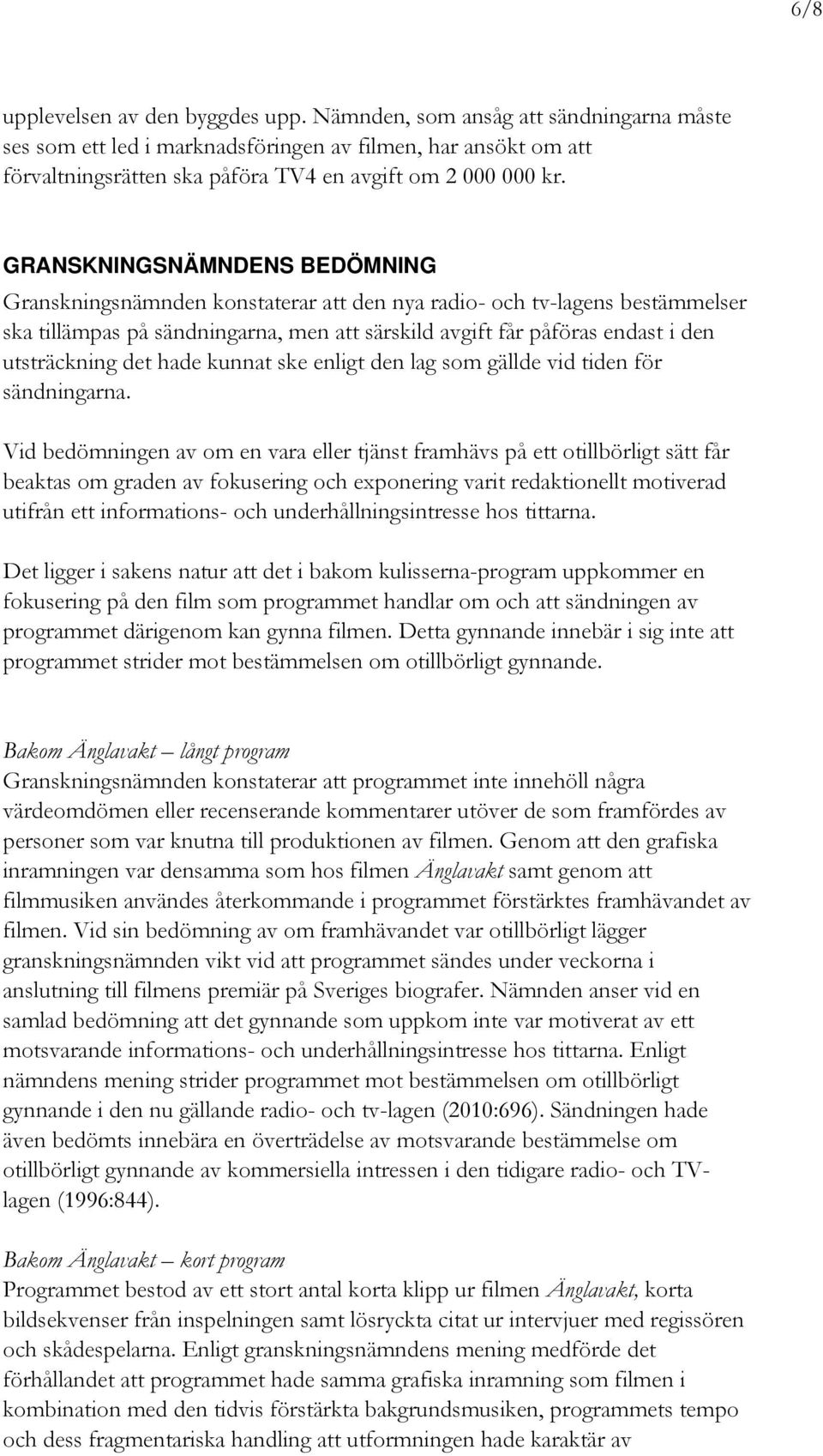 GRANSKNINGSNÄMNDENS BEDÖMNING Granskningsnämnden konstaterar att den nya radio- och tv-lagens bestämmelser ska tillämpas på sändningarna, men att särskild avgift får påföras endast i den utsträckning