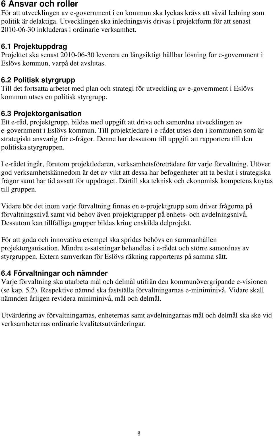 1 Projektuppdrag Projektet ska senast 2010-06-30 leverera en långsiktigt hållbar lösning för e-government i Eslövs kommun, varpå det avslutas. 6.