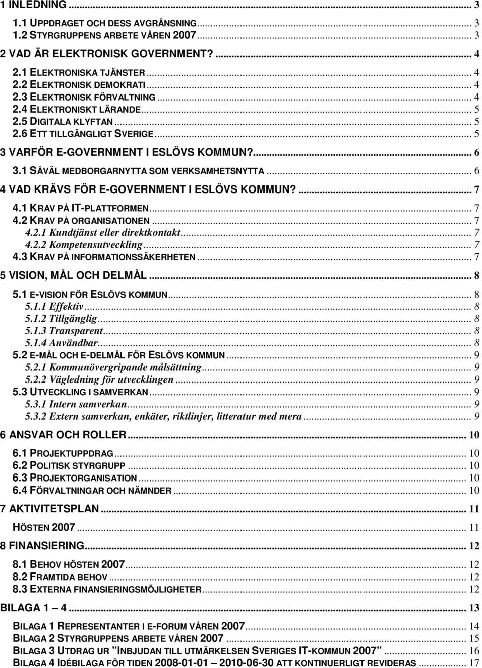 .. 6 4 VAD KRÄVS FÖR E-GOVERNMENT I ESLÖVS KOMMUN?... 7 4.1 KRAV PÅ IT-PLATTFORMEN... 7 4.2 KRAV PÅ ORGANISATIONEN... 7 4.2.1 Kundtjänst eller direktkontakt... 7 4.2.2 Kompetensutveckling... 7 4.3 KRAV PÅ INFORMATIONSSÄKERHETEN.