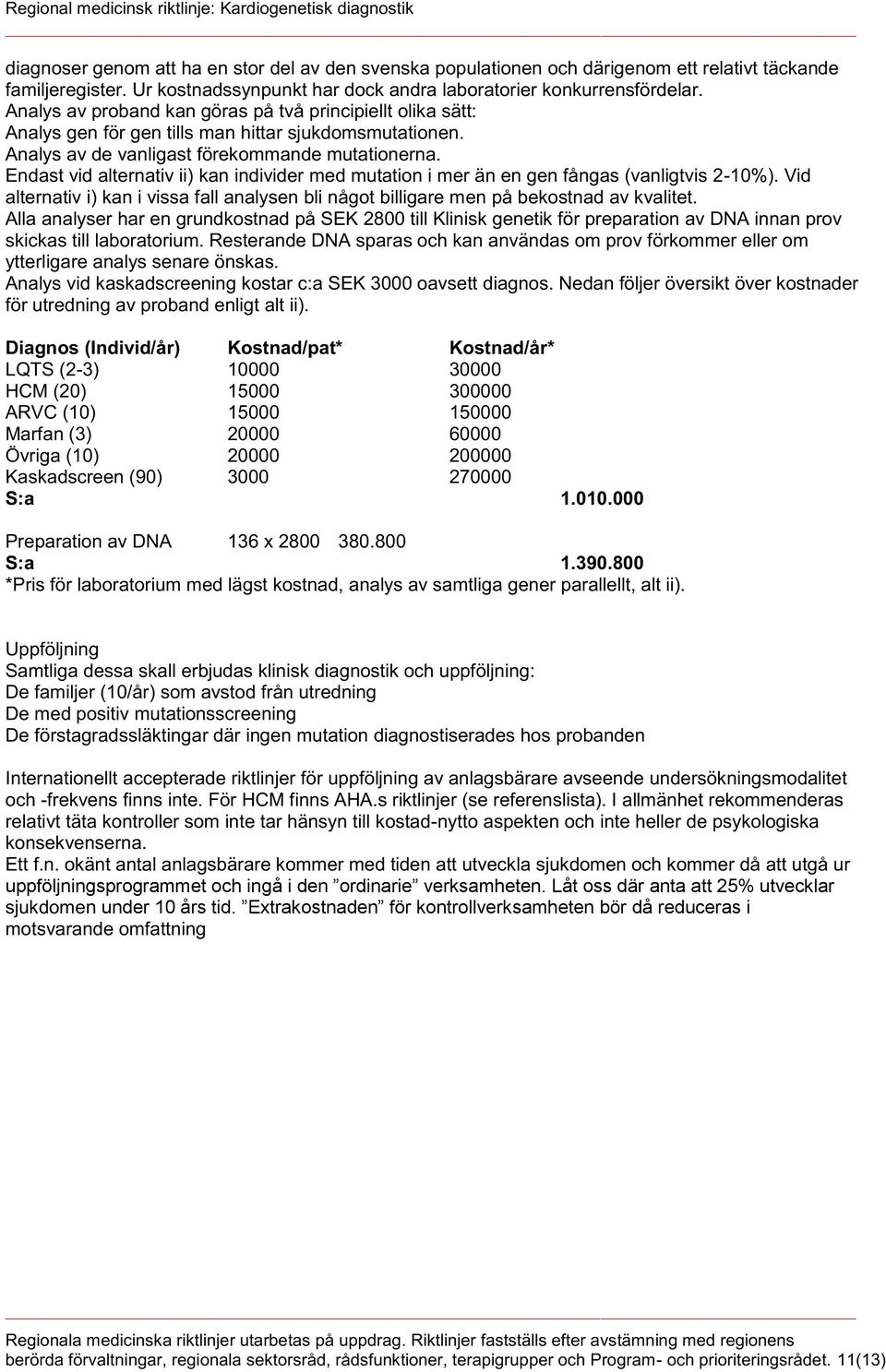 Endast vid alternativ ii) kan individer med mutation i mer än en gen fångas (vanligtvis 2-10%). Vid alternativ i) kan i vissa fall analysen bli något billigare men på bekostnad av kvalitet.