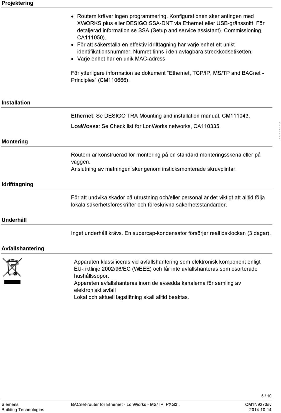 Numret finns i den avtagbara streckkodsetiketten: Varje enhet har en unik MAC-adress. För ytterligare information se dokument Ethernet, TCP/IP, MS/TP and BACnet - Principles (CM110666).