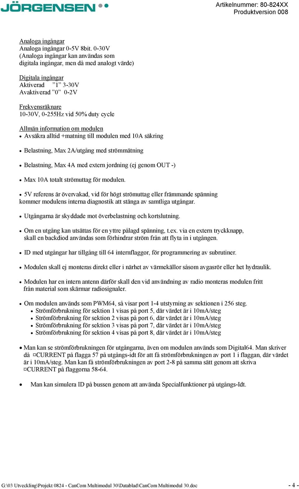 information om modulen Avsäkra alltid +matning till modulen med 10A säkring Belastning, Max 2A/utgång med strömmätning Belastning, Max 4A med extern jordning (ej genom OUT -) Max 10A totalt