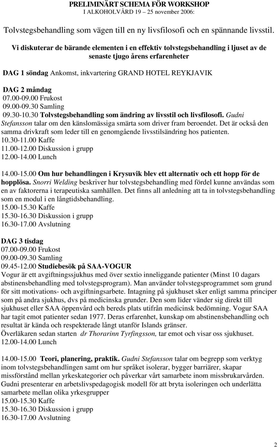 30 Samling 09.30-10.30 Tolvstegsbehandling som ändring av livsstil och livsfilosofi. Gudni Stefansson talar om den känslomässiga smärta som driver fram beroendet.