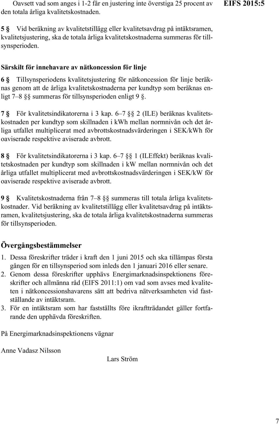 Särskilt för innehavare av nätkoncession för linje 6 Tillsynsperiodens kvalitetsjustering för nätkoncession för linje beräknas genom att de årliga kvalitetskostnaderna per kundtyp som beräknas enligt