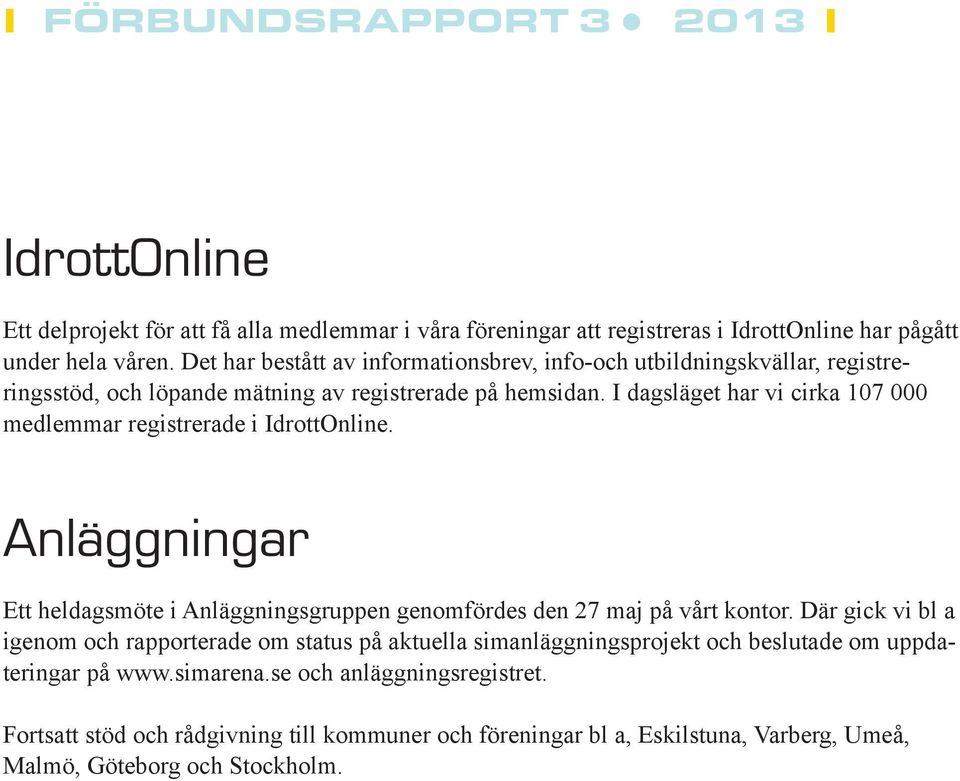 I dagsläget har vi cirka 107 000 medlemmar registrerade i IdrottOnline. Anläggningar Ett heldagsmöte i Anläggningsgruppen genomfördes den 27 maj på vårt kontor.