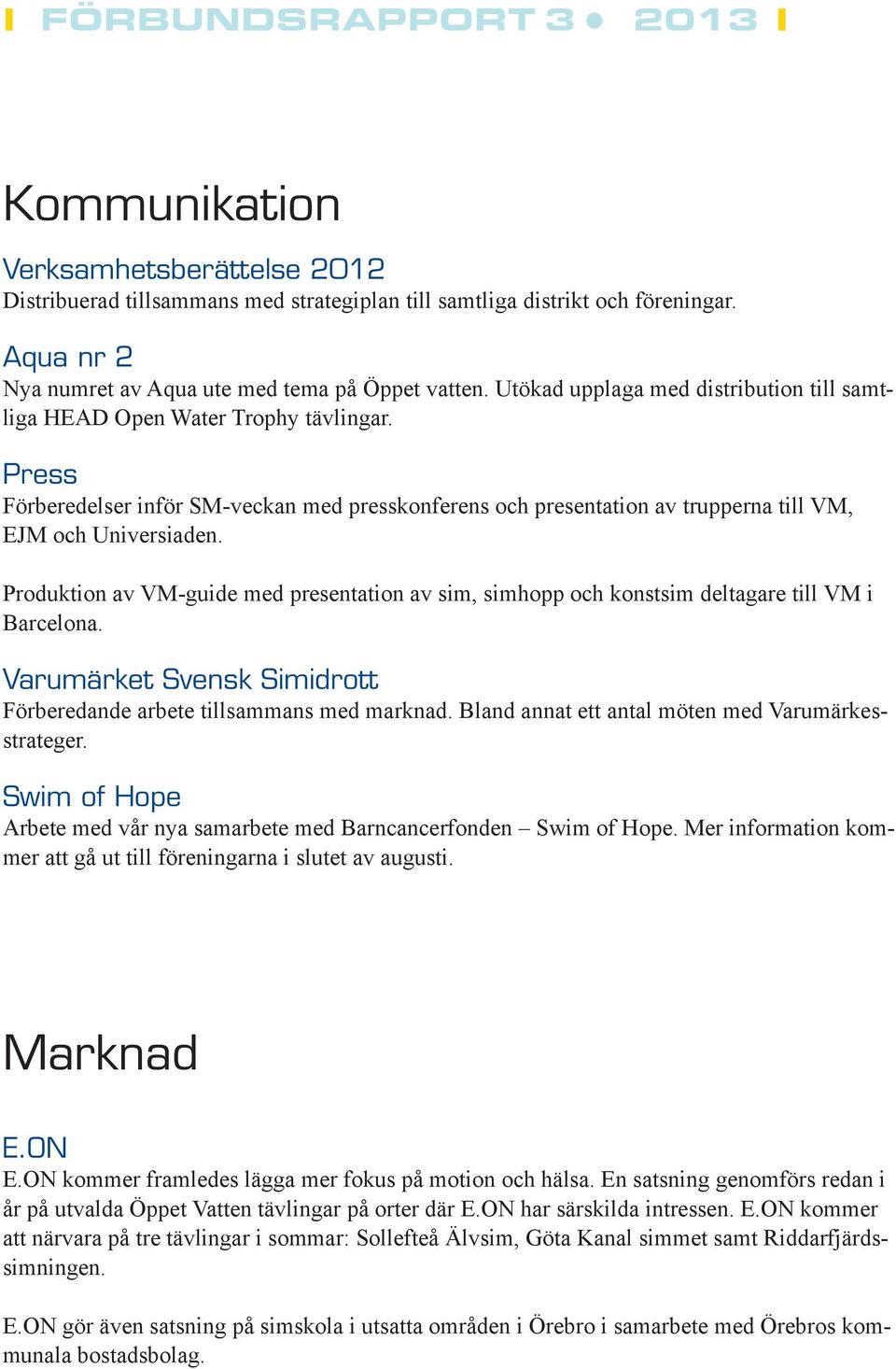 Produktion av VM-guide med presentation av sim, simhopp och konstsim deltagare till VM i Barcelona. Varumärket Svensk Simidrott Förberedande arbete tillsammans med marknad.