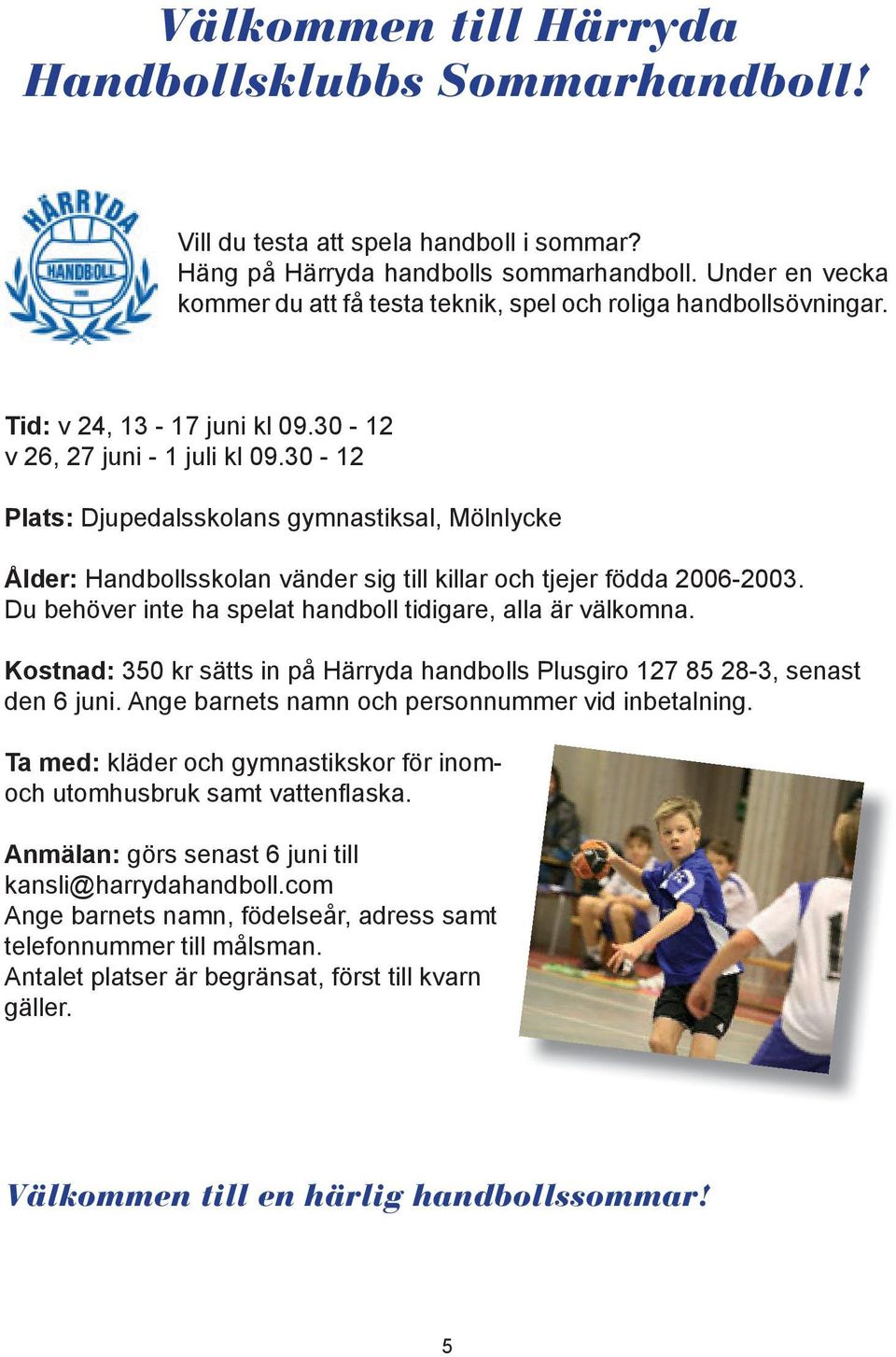 30-12 Plats: Djupedalsskolans gymnastiksal, Mölnlycke Ålder: Handbollsskolan vänder sig till killar och tjejer födda 2006-2003. Du behöver inte ha spelat handboll tidigare, alla är välkomna.