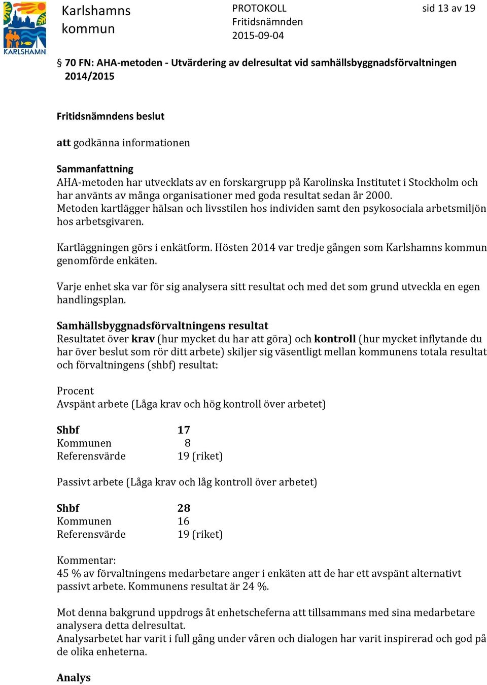 Metoden kartlägger hälsan och livsstilen hos individen samt den psykosociala arbetsmiljön hos arbetsgivaren. Kartläggningen görs i enkätform.