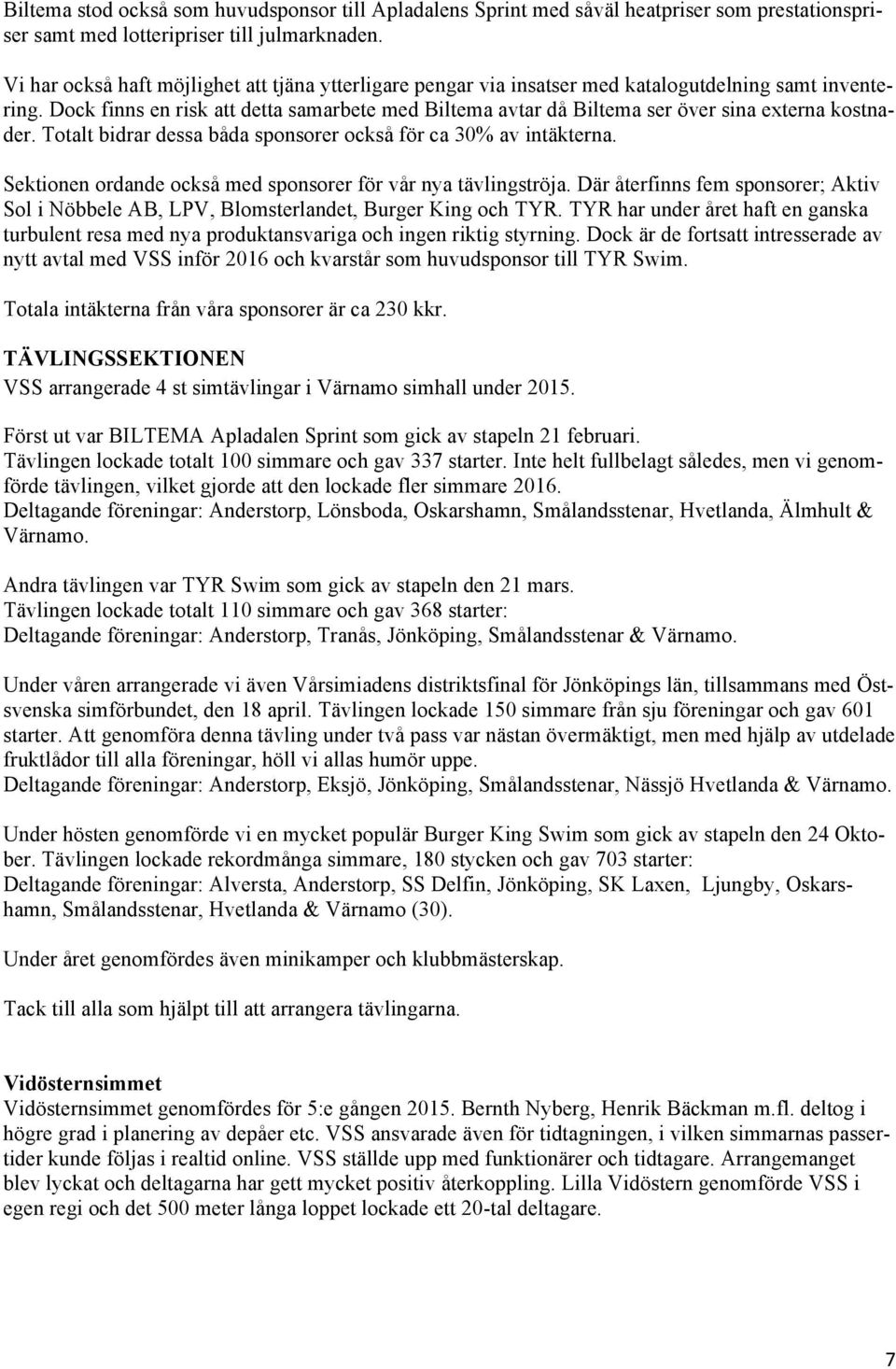 Dock finns en risk att detta samarbete med Biltema avtar då Biltema ser över sina externa kostnader. Totalt bidrar dessa båda sponsorer också för ca 30% av intäkterna.