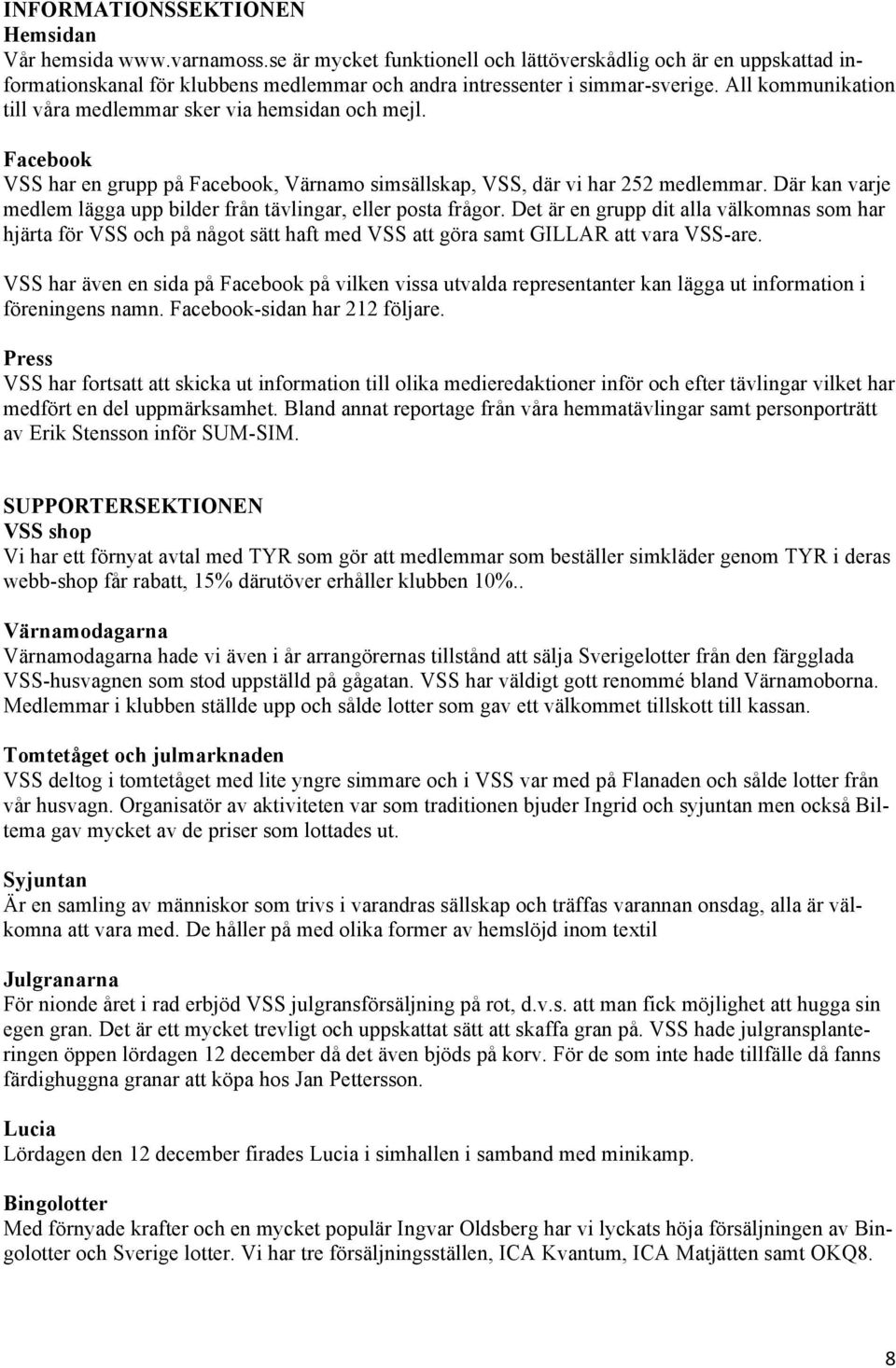 All kommunikation till våra medlemmar sker via hemsidan och mejl. Facebook VSS har en grupp på Facebook, Värnamo simsällskap, VSS, där vi har 252 medlemmar.