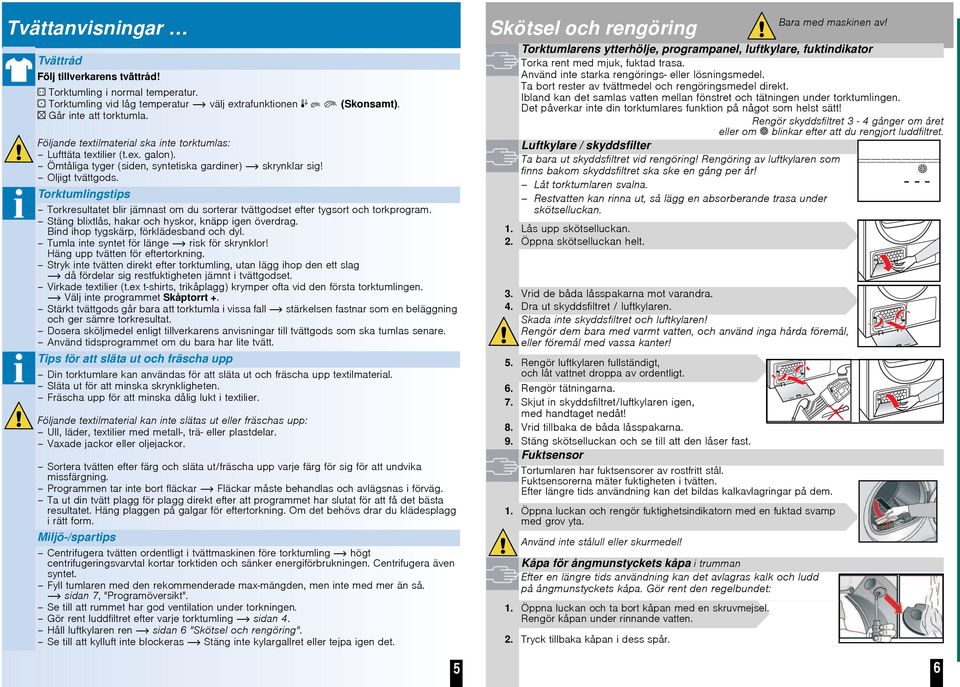 Torktumlingstips Torkresultatet blir jämnast om du sorterar tvättgodset efter tygsort och torkprogram. Stäng blixtlås, hakar och hyskor, knäpp igen överdrag. Bind ihop tygskärp, förklädesband och dyl.