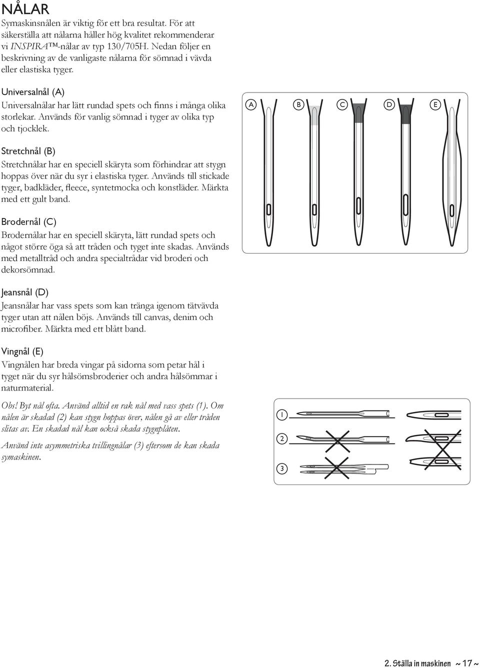Används för vanlig sömnad i tyger av olika typ och tjocklek. A B C D E Stretchnål (B) Stretchnålar har en speciell skäryta som förhindrar att stygn hoppas över när du syr i elastiska tyger.