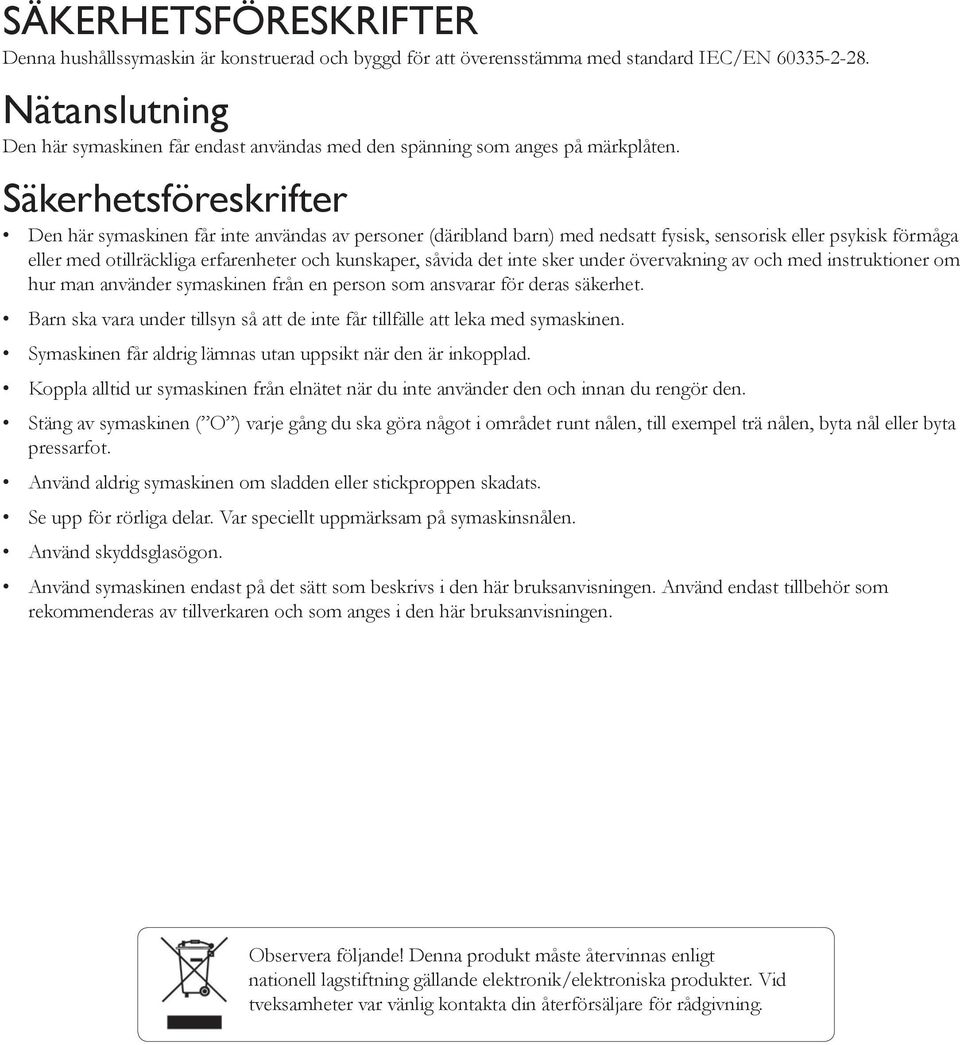 Säkerhetsföreskrifter Den här symaskinen får inte användas av personer (däribland barn) med nedsatt fysisk, sensorisk eller psykisk förmåga eller med otillräckliga erfarenheter och kunskaper, såvida