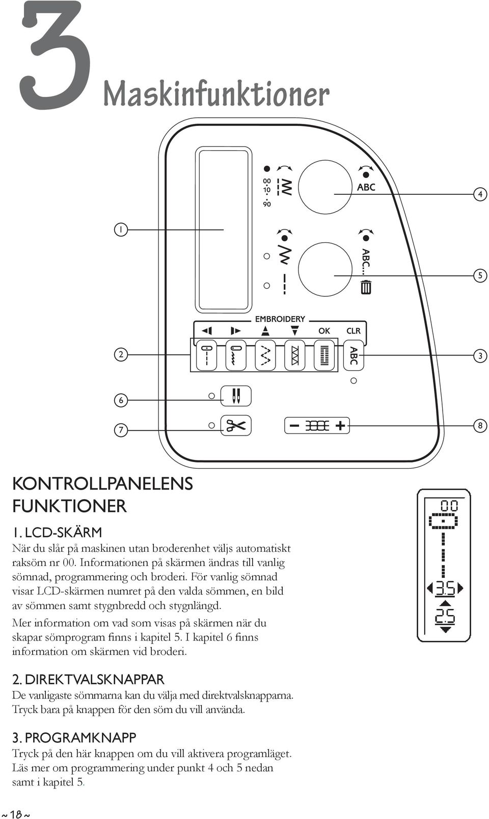 För vanlig sömnad visar LCD-skärmen numret på den valda sömmen, en bild av sömmen samt stygnbredd och stygnlängd.