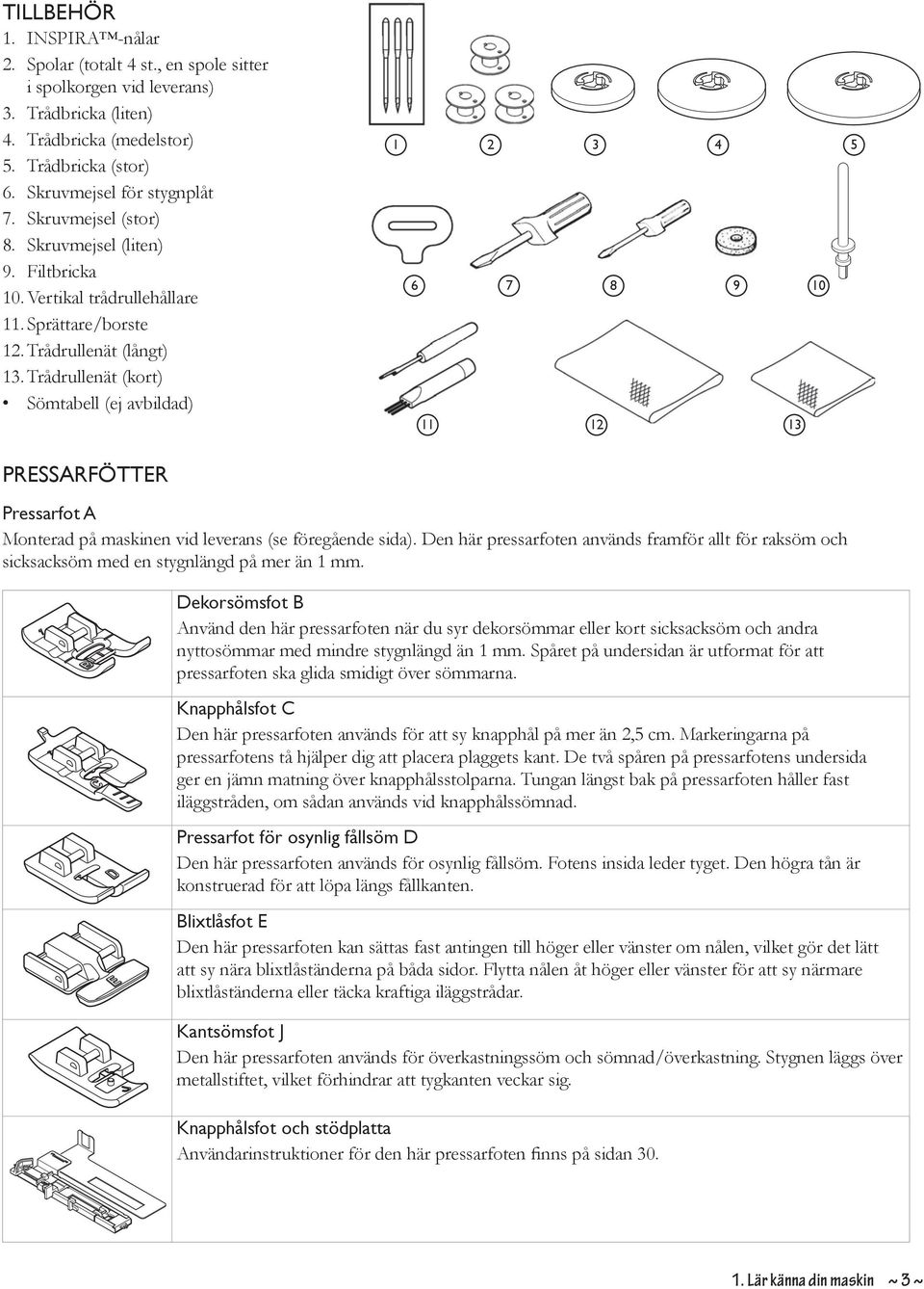 Trådrullenät (kort) Sömtabell (ej avbildad) 1 6 11 2 7 3 12 8 4 9 13 10 5 PRESSARFÖTTER Pressarfot A Monterad på maskinen vid leverans (se föregående sida).
