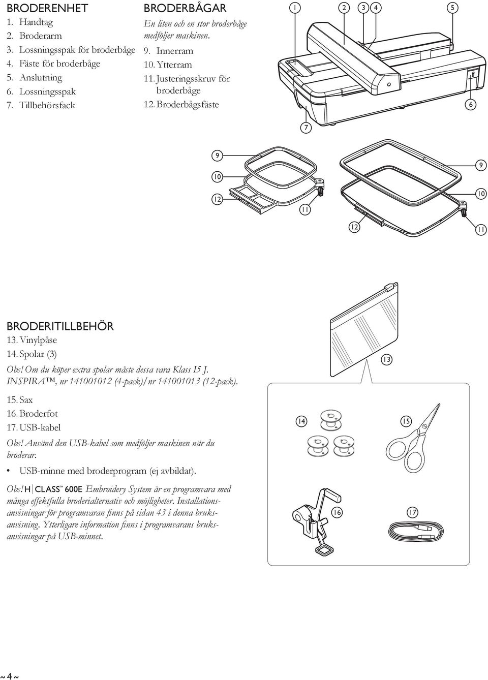 Broderbågsfäste 1 2 3 4 5 6 7 9 10 12 11 9 10 12 11 BRODERITILLBEHÖR 13. Vinylpåse 14. Spolar (3) Obs! Om du köper extra spolar måste dessa vara Klass I5 J.
