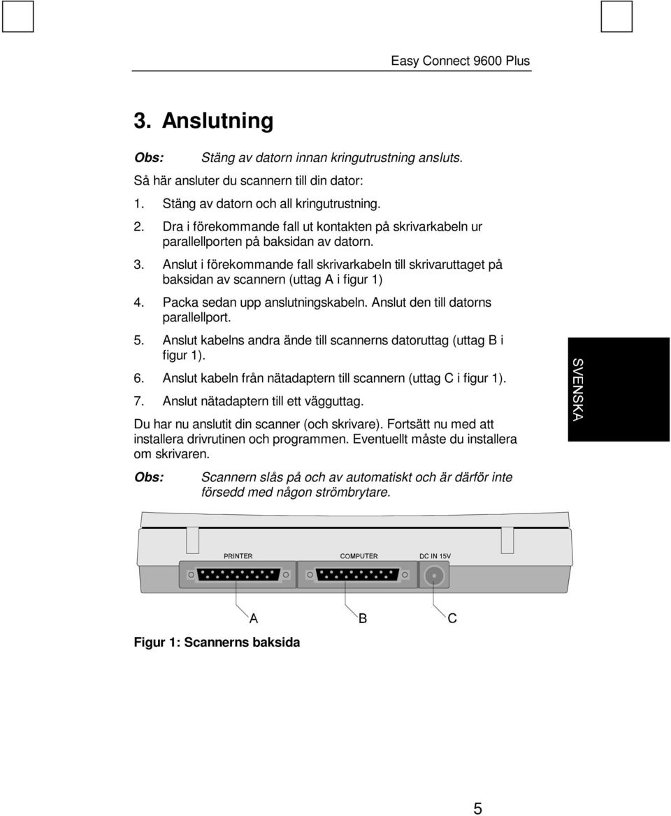 Anslut i förekommande fall skrivarkabeln till skrivaruttaget på baksidan av scannern (uttag A i figur 1) 4. Packa sedan upp anslutningskabeln. Anslut den till datorns parallellport. 5.