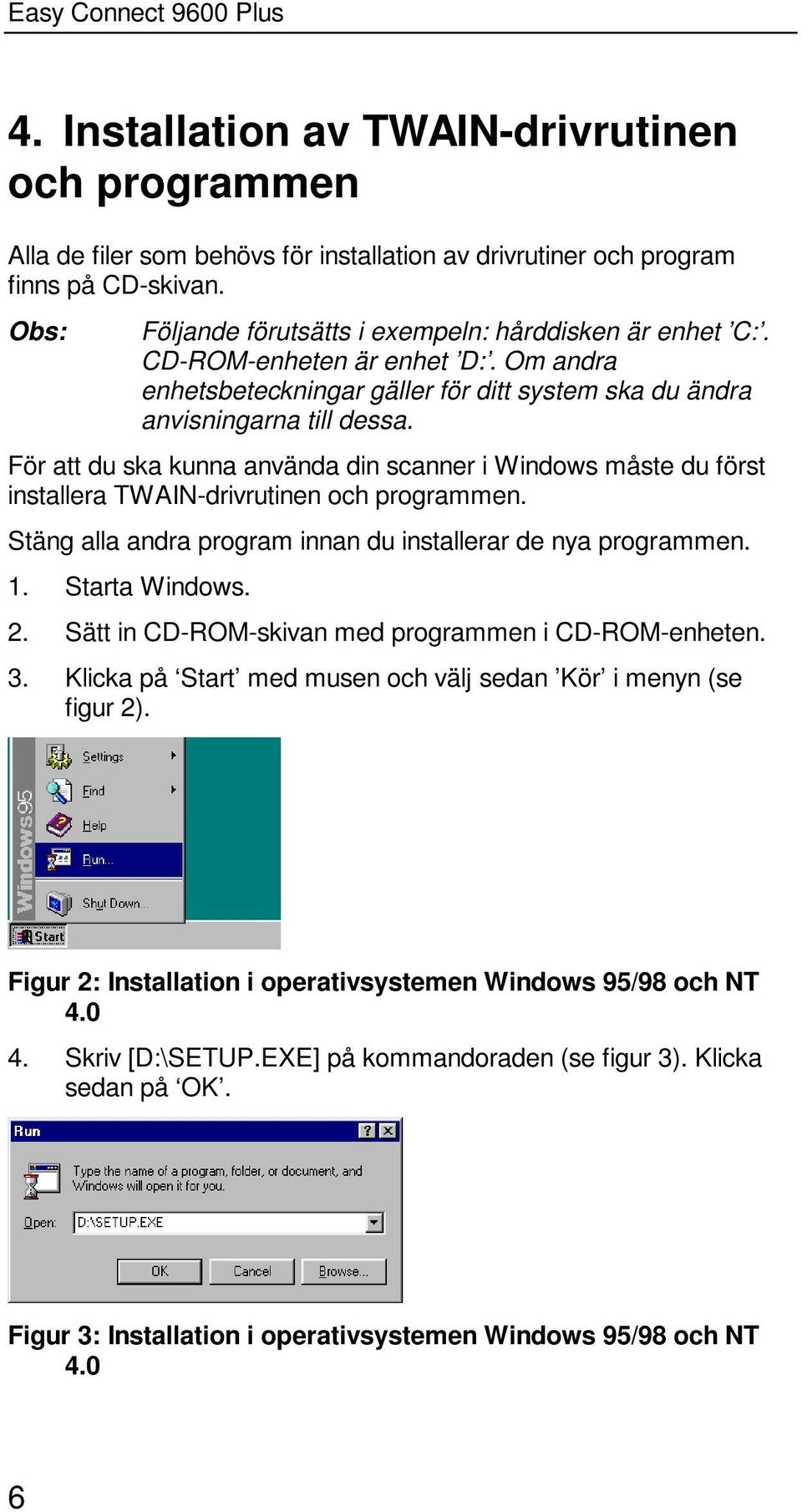 För att du ska kunna använda din scanner i Windows måste du först installera TWAIN-drivrutinen och programmen. Stäng alla andra program innan du installerar de nya programmen. 1. Starta Windows. 2.