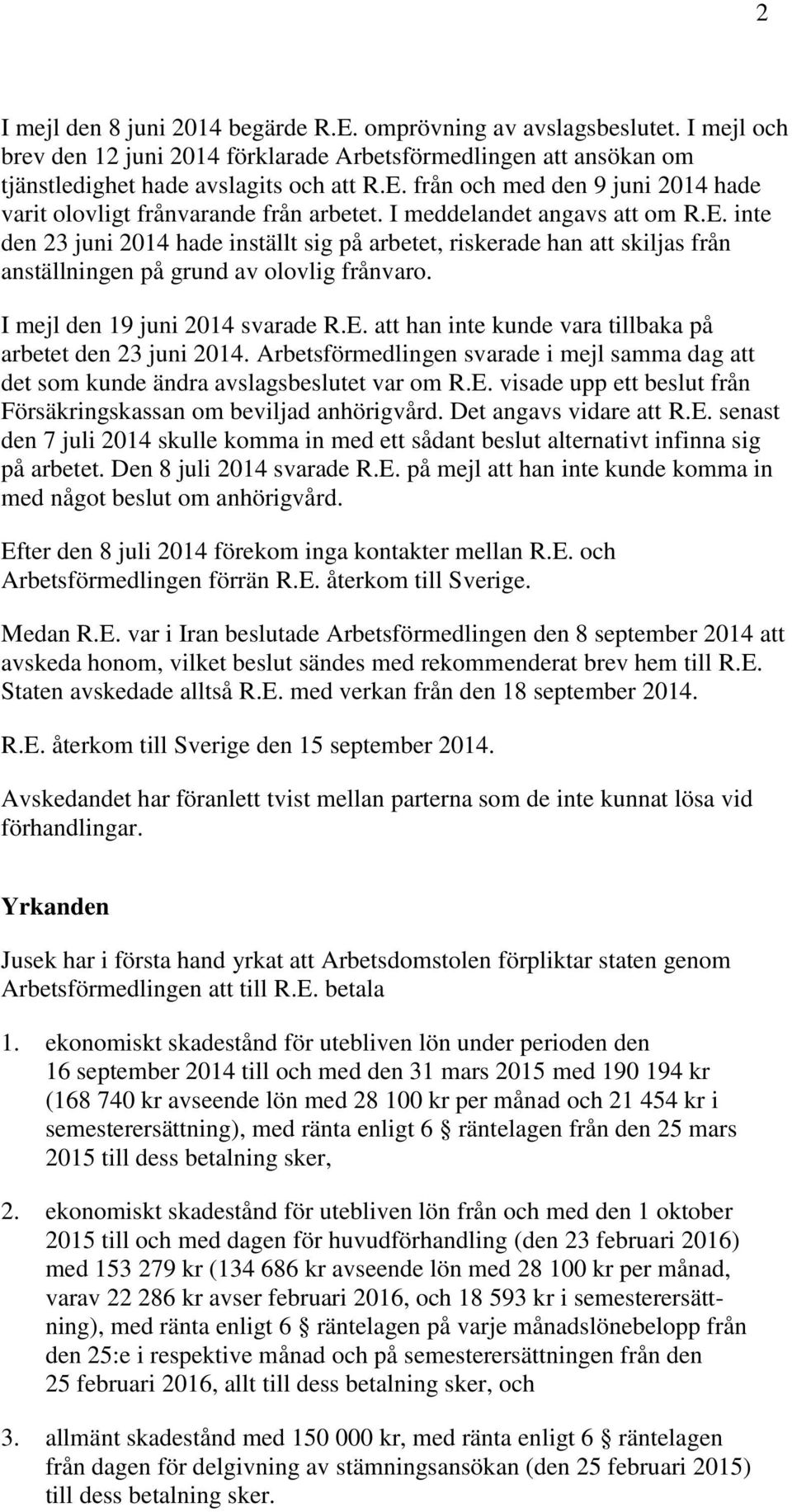 Arbetsförmedlingen svarade i mejl samma dag att det som kunde ändra avslagsbeslutet var om R.E. visade upp ett beslut från Försäkringskassan om beviljad anhörigvård. Det angavs vidare att R.E. senast den 7 juli 2014 skulle komma in med ett sådant beslut alternativt infinna sig på arbetet.