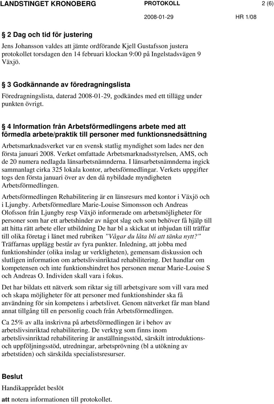 4 Information från Arbetsförmedlingens arbete med att förmedla arbete/praktik till personer med funktionsnedsättning Arbetsmarknadsverket var en svensk statlig myndighet som lades ner den första