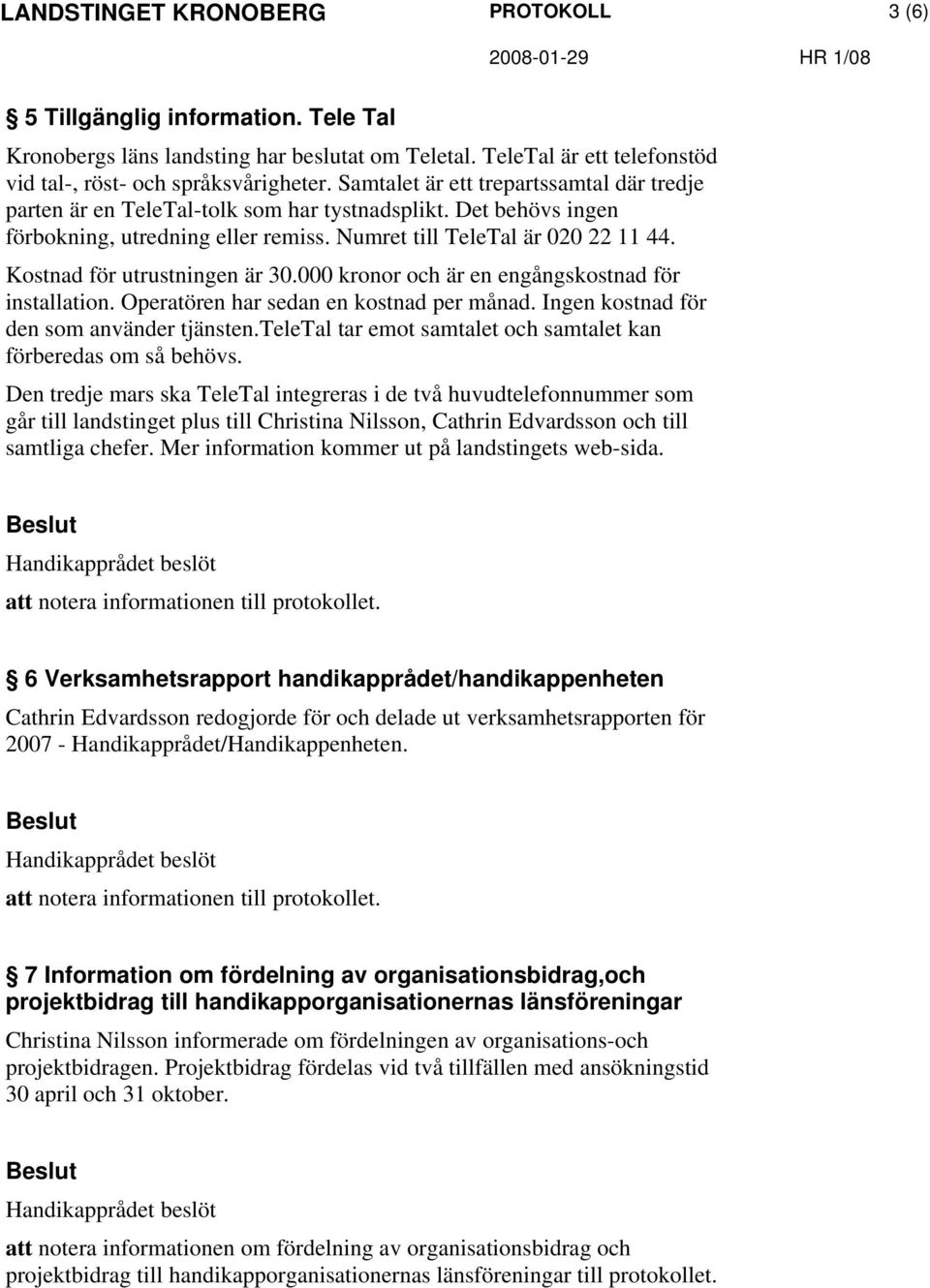 Kostnad för utrustningen är 30.000 kronor och är en engångskostnad för installation. Operatören har sedan en kostnad per månad. Ingen kostnad för den som använder tjänsten.