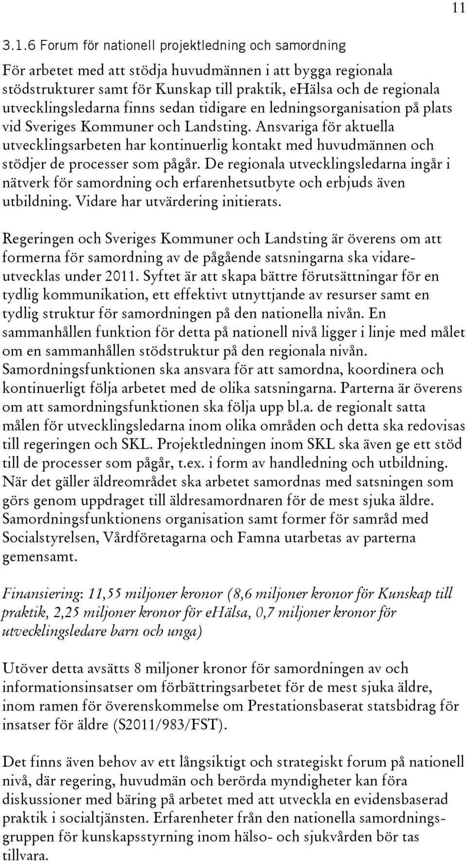 Ansvariga för aktuella utvecklingsarbeten har kontinuerlig kontakt med huvudmännen och stödjer de processer som pågår.