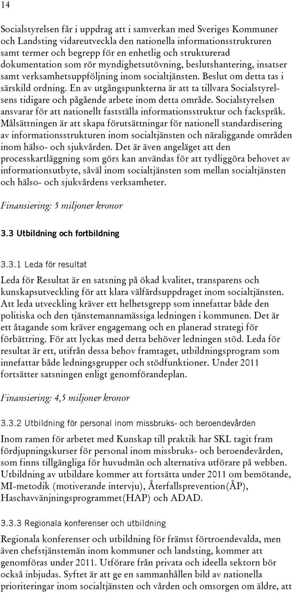 En av utgångspunkterna är att ta tillvara Socialstyrelsens tidigare och pågående arbete inom detta område. Socialstyrelsen ansvarar för att nationellt fastställa informationsstruktur och fackspråk.