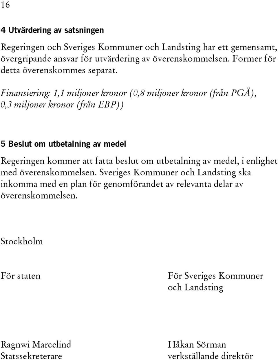 Finansiering: 1,1 miljoner kronor (0,8 miljoner kronor (från PGÄ), 0,3 miljoner kronor (från EBP)) 5 Beslut om utbetalning av medel Regeringen kommer att fatta