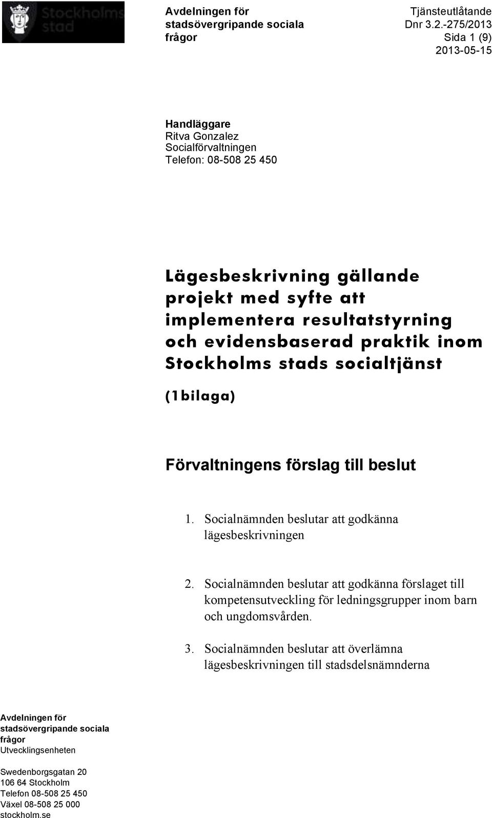 evidensbaserad praktik inom Stockholms stads socialtjänst (1bilaga) Förvaltningens förslag till beslut 1. Socialnämnden beslutar att godkänna lägesbeskrivningen 2.