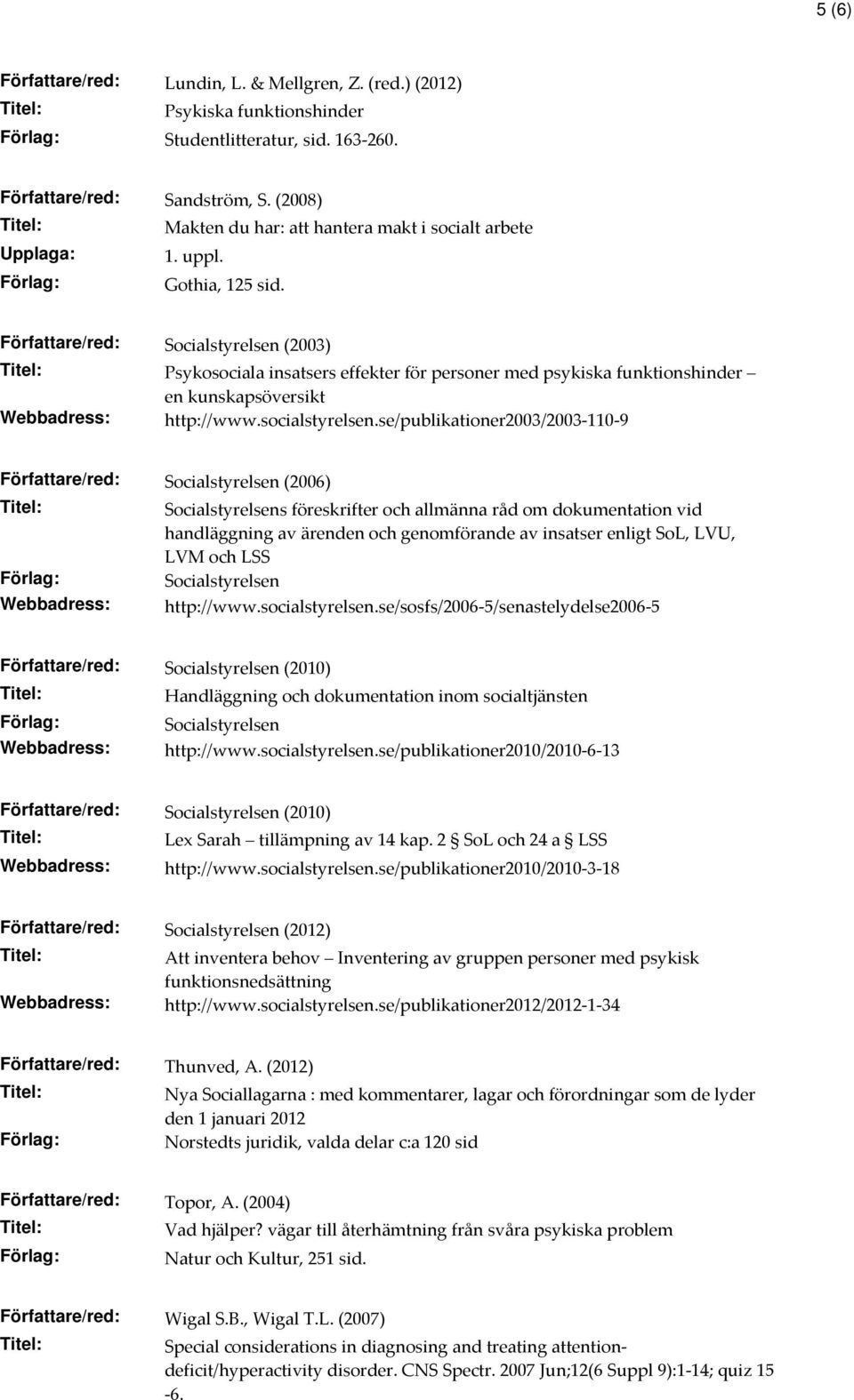 Författare/red: Socialstyrelsen (2003) Psykosociala insatsers effekter för personer med psykiska funktionshinder en kunskapsöversikt Webbadress: http://www.socialstyrelsen.