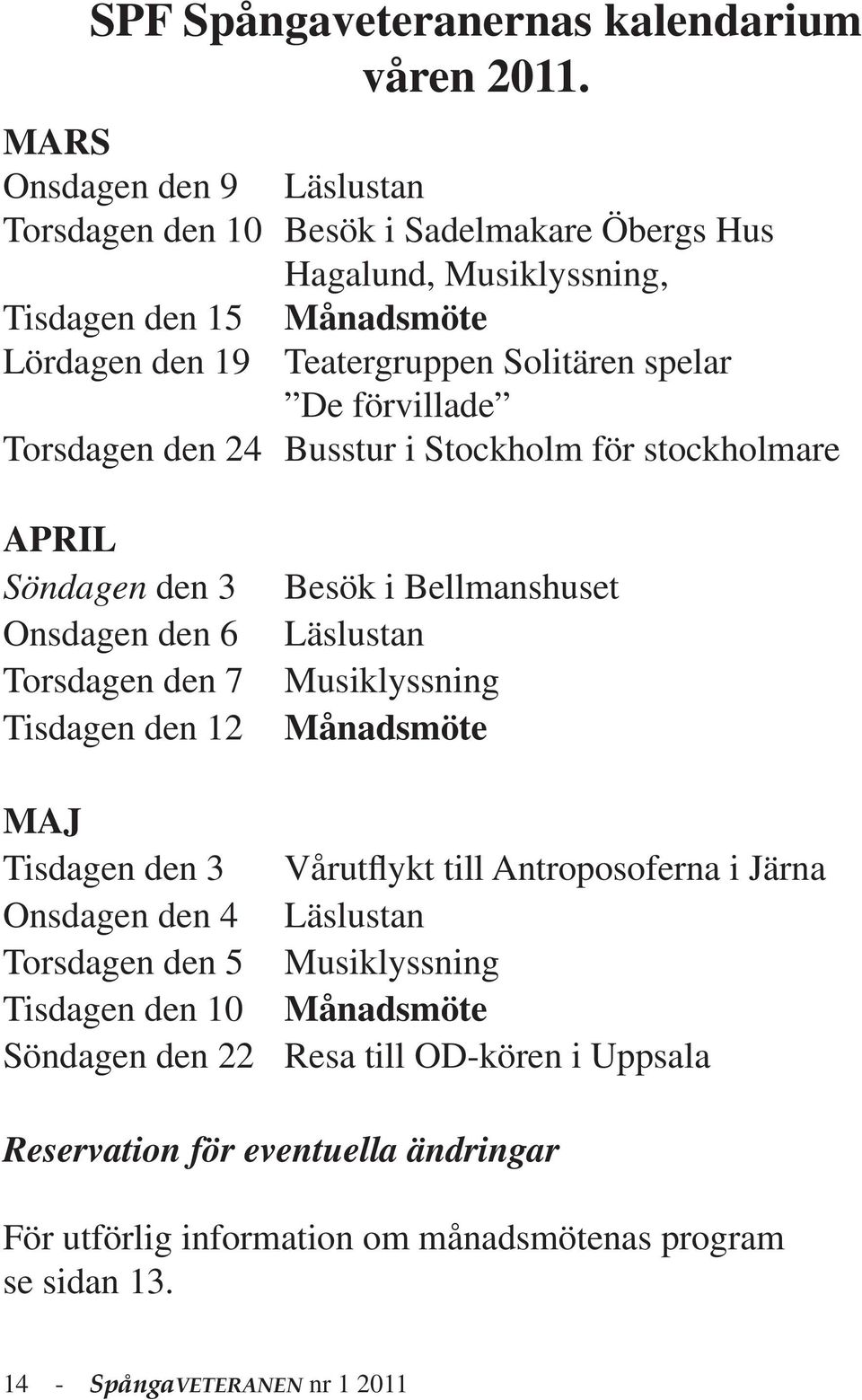 förvillade Torsdagen den 24 Busstur i Stockholm för stockholmare APRIL Söndagen den 3 Onsdagen den 6 Torsdagen den 7 Tisdagen den 12 Besök i Bellmanshuset Läslustan Musiklyssning