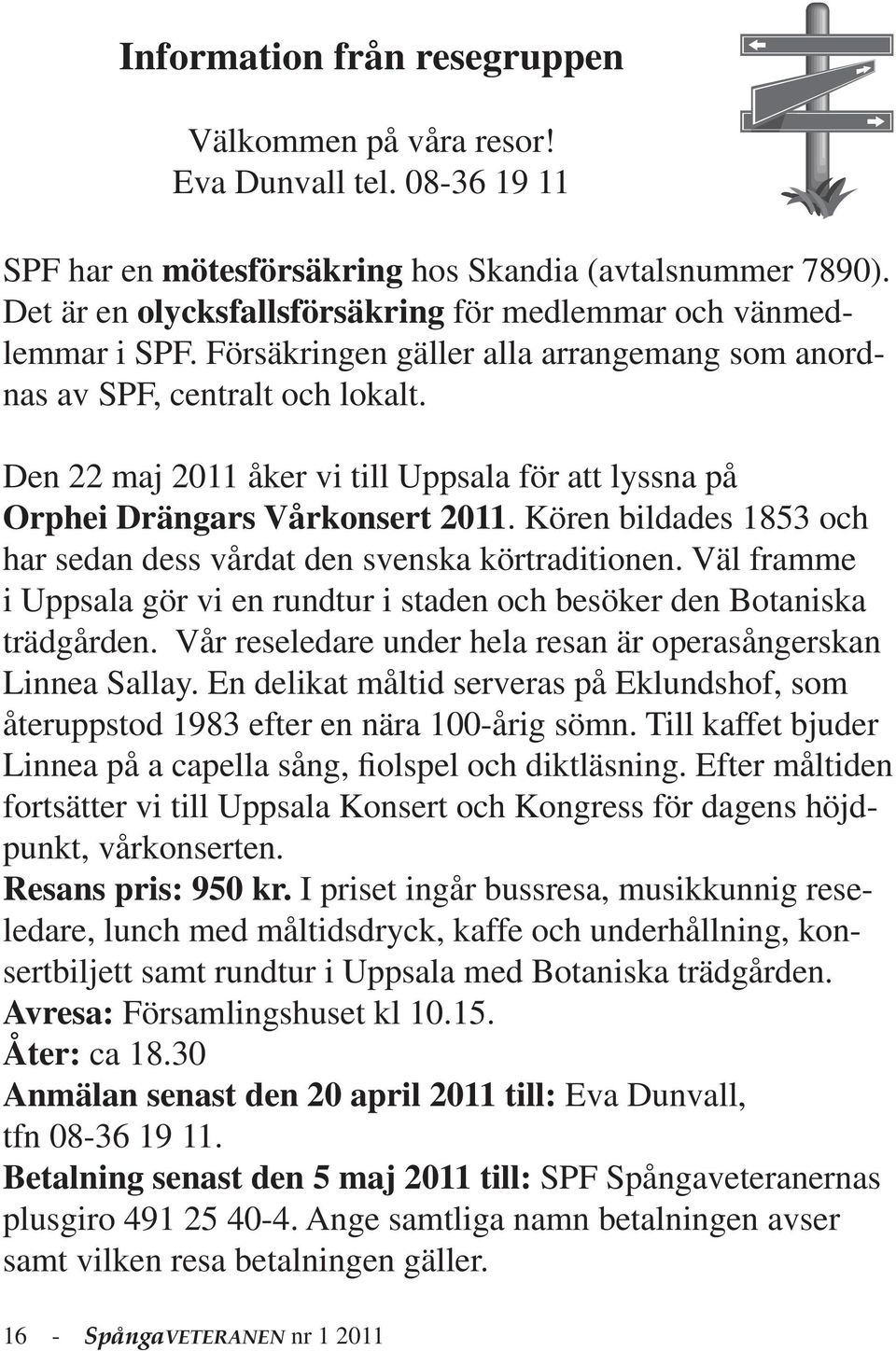 Den 22 maj 2011 åker vi till Uppsala för att lyssna på Orphei Drängars Vårkonsert 2011. Kören bildades 1853 och har sedan dess vårdat den svenska körtraditionen.