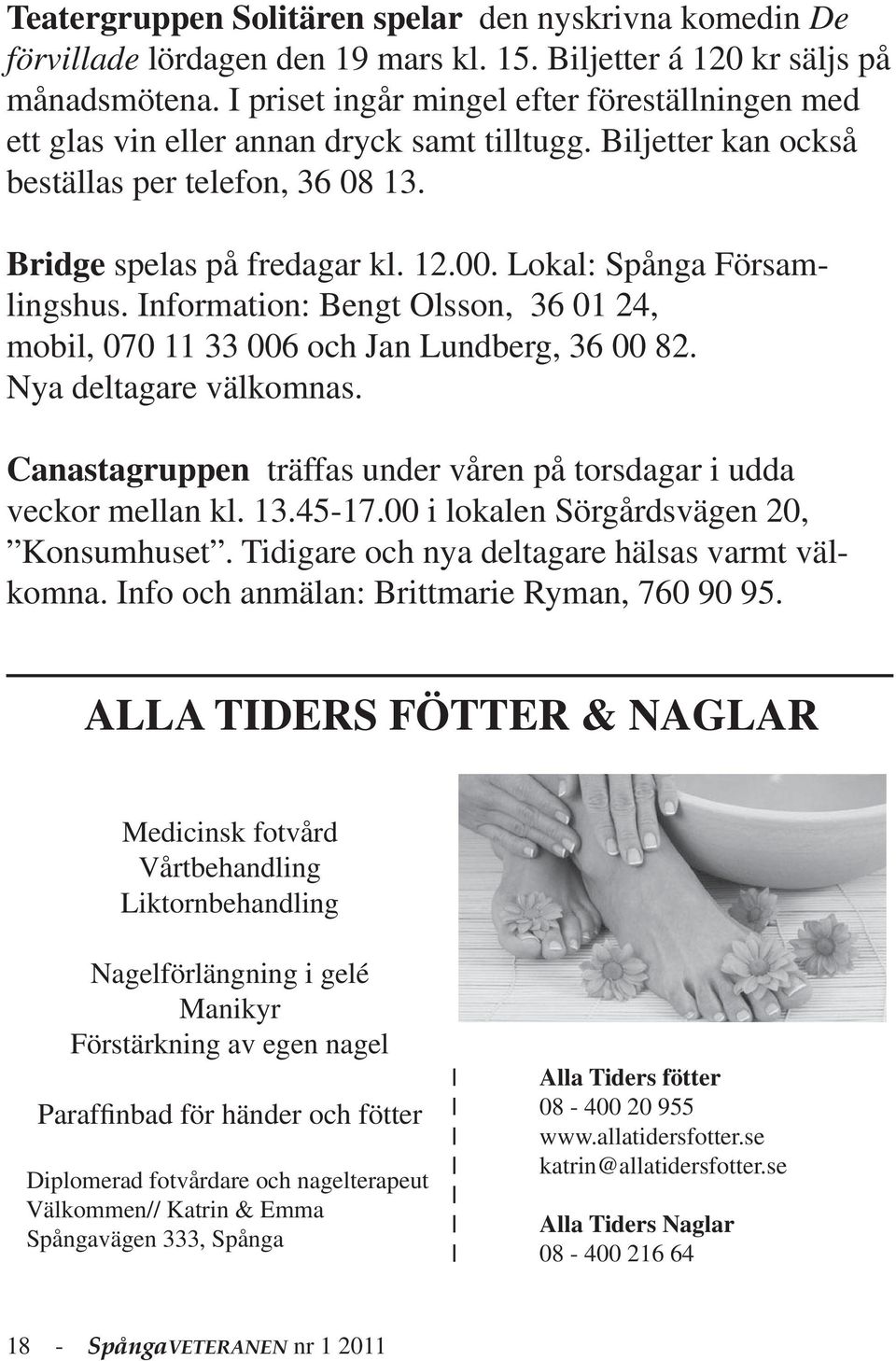 Lokal: Spånga Församlingshus. Information: Bengt Olsson, 36 01 24, mobil, 070 11 33 006 och Jan Lundberg, 36 00 82. Nya deltagare välkomnas.