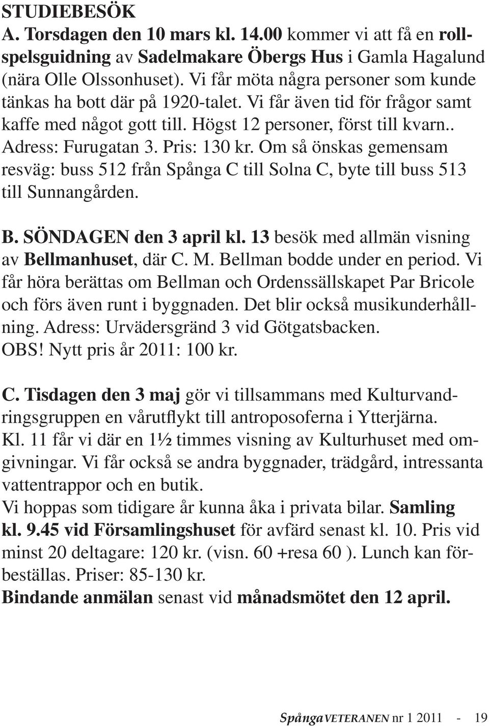 Pris: 130 kr. Om så önskas gemensam resväg: buss 512 från Spånga C till Solna C, byte till buss 513 till Sunnangården. B. SÖNDAGEN den 3 april kl. 13 besök med allmän visning av Bellmanhuset, där C.