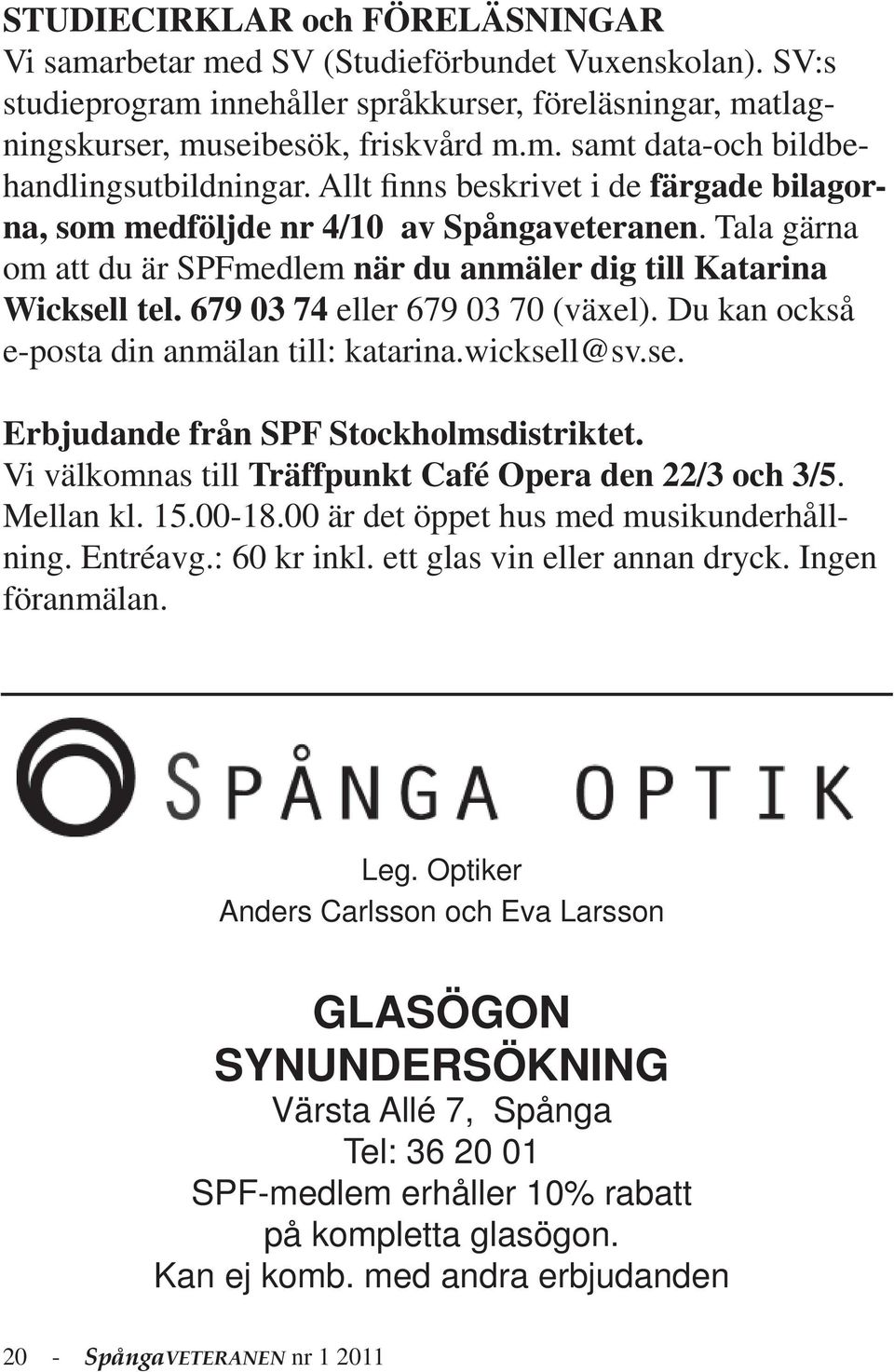 679 03 74 eller 679 03 70 (växel). Du kan också e-posta din anmälan till: katarina.wicksell@sv.se. Erbjudande från SPF Stockholmsdistriktet. Vi välkomnas till Träffpunkt Café Opera den 22/3 och 3/5.