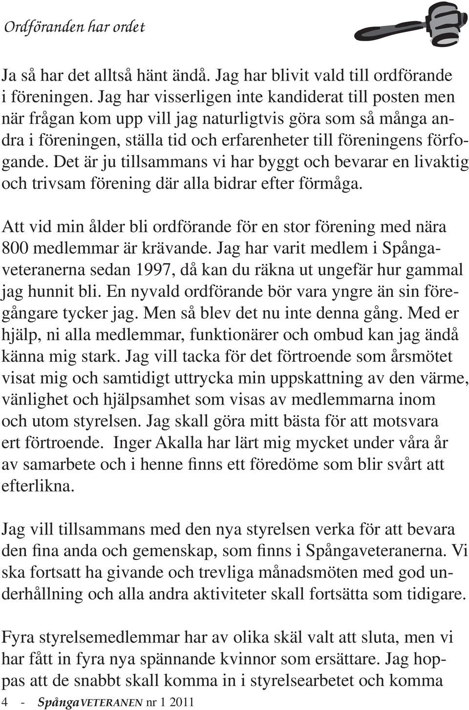 Det är ju tillsammans vi har byggt och bevarar en livaktig och trivsam förening där alla bidrar efter förmåga. Att vid min ålder bli ordförande för en stor förening med nära 800 medlemmar är krävande.