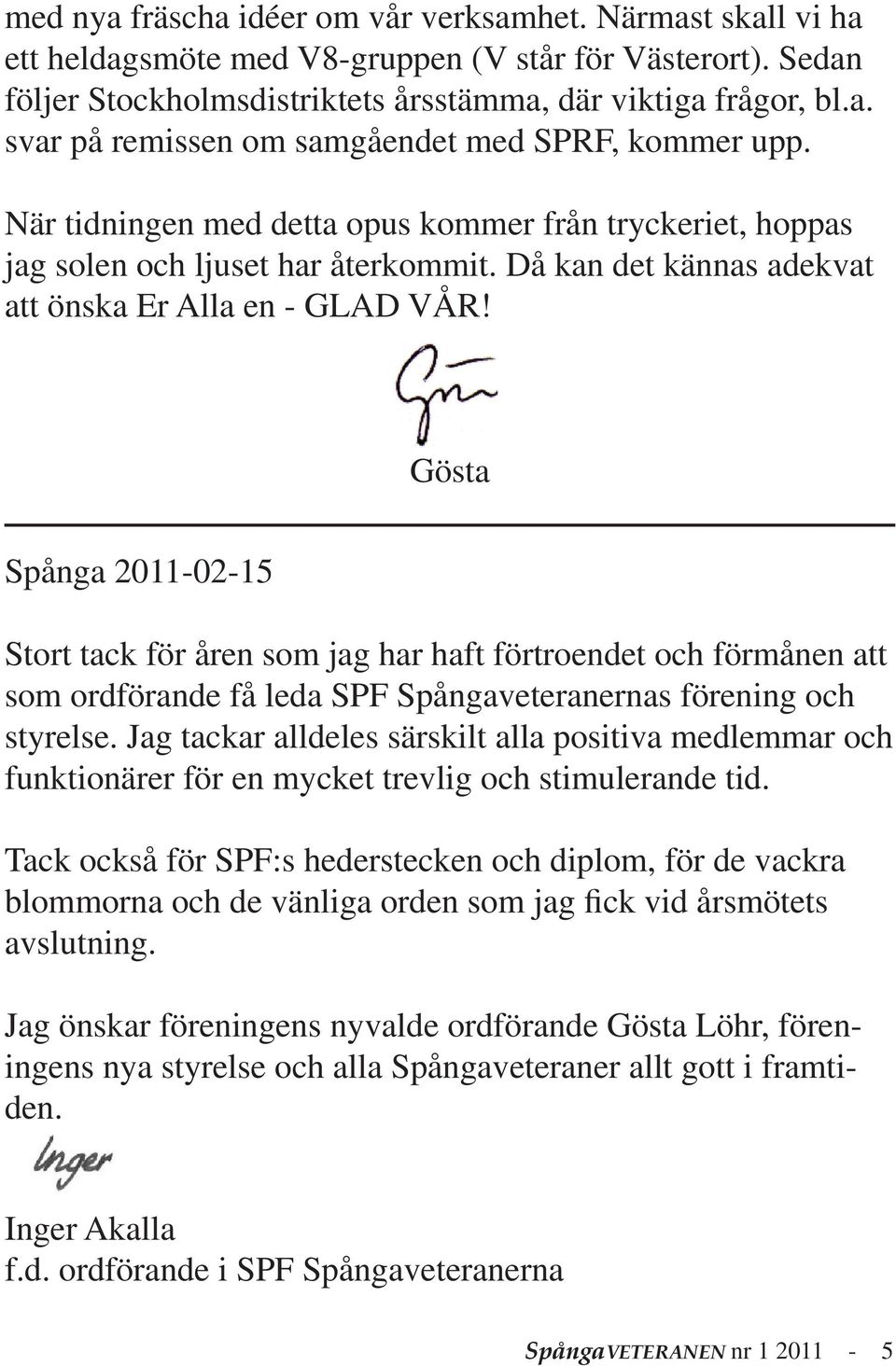 Gösta Spånga 2011-02-15 Stort tack för åren som jag har haft förtroendet och förmånen att som ordförande få leda SPF Spångaveteranernas förening och styrelse.
