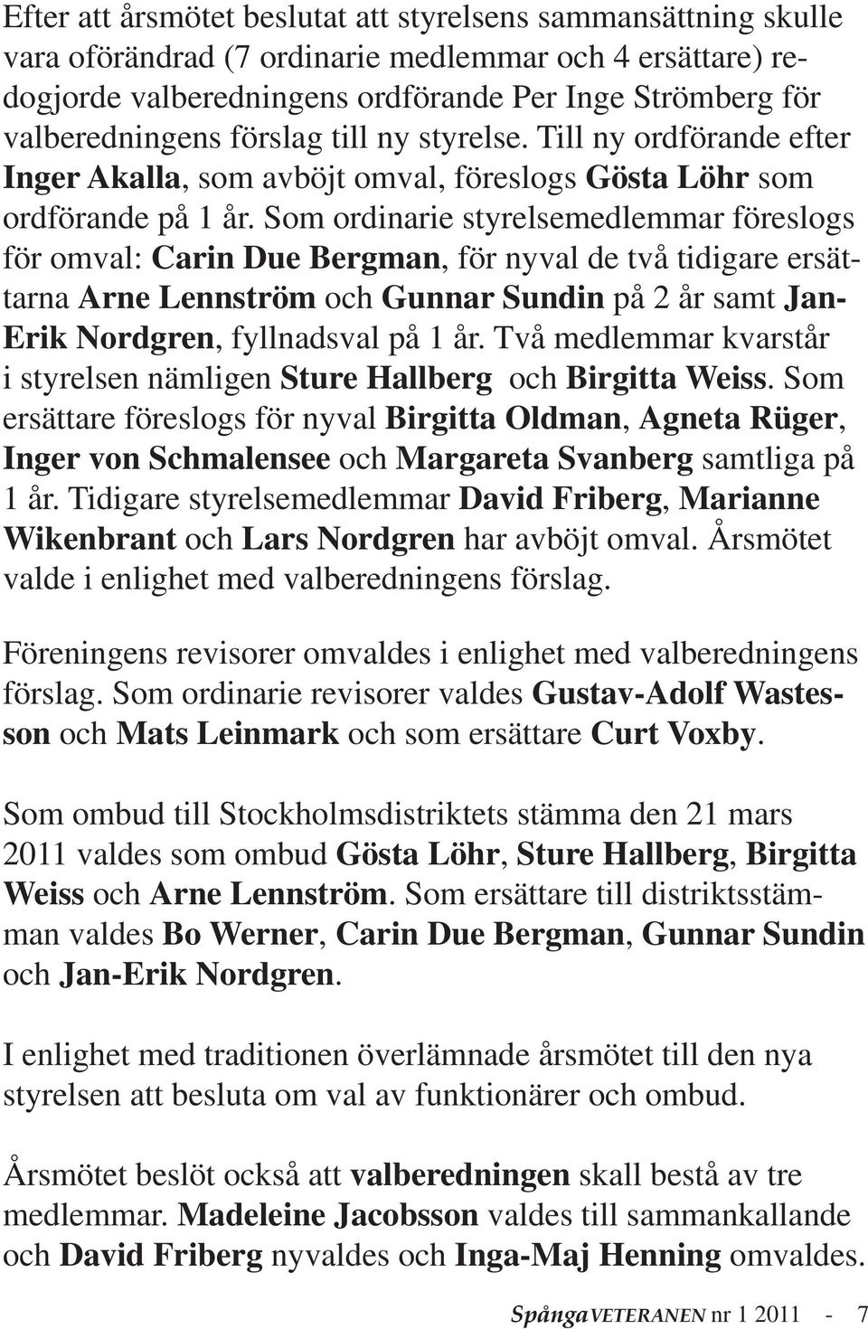 Som ordinarie styrelsemedlemmar föreslogs för omval: Carin Due Bergman, för nyval de två tidigare ersättarna Arne Lennström och Gunnar Sundin på 2 år samt Jan- Erik Nordgren, fyllnadsval på 1 år.
