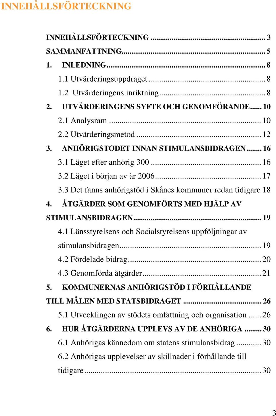 3 Det fanns anhörigstöd i Skånes kommuner redan tidigare 18 4. ÅTGÄRDER SOM GENOMFÖRTS MED HJÄLP AV STIMULANSBIDRAGEN... 19 4.1 Länsstyrelsens och Socialstyrelsens uppföljningar av stimulansbidragen.