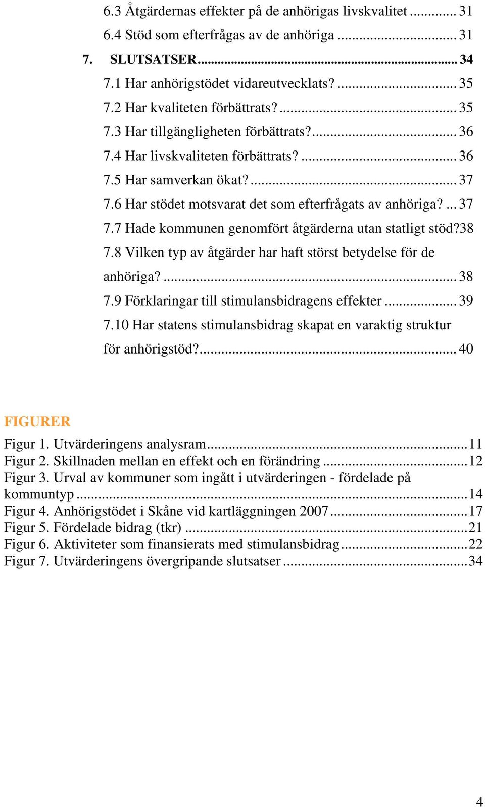 6 Har stödet motsvarat det som efterfrågats av anhöriga?... 37 7.7 Hade kommunen genomfört åtgärderna utan statligt stöd?38 7.8 Vilken typ av åtgärder har haft störst betydelse för de anhöriga?... 38 7.