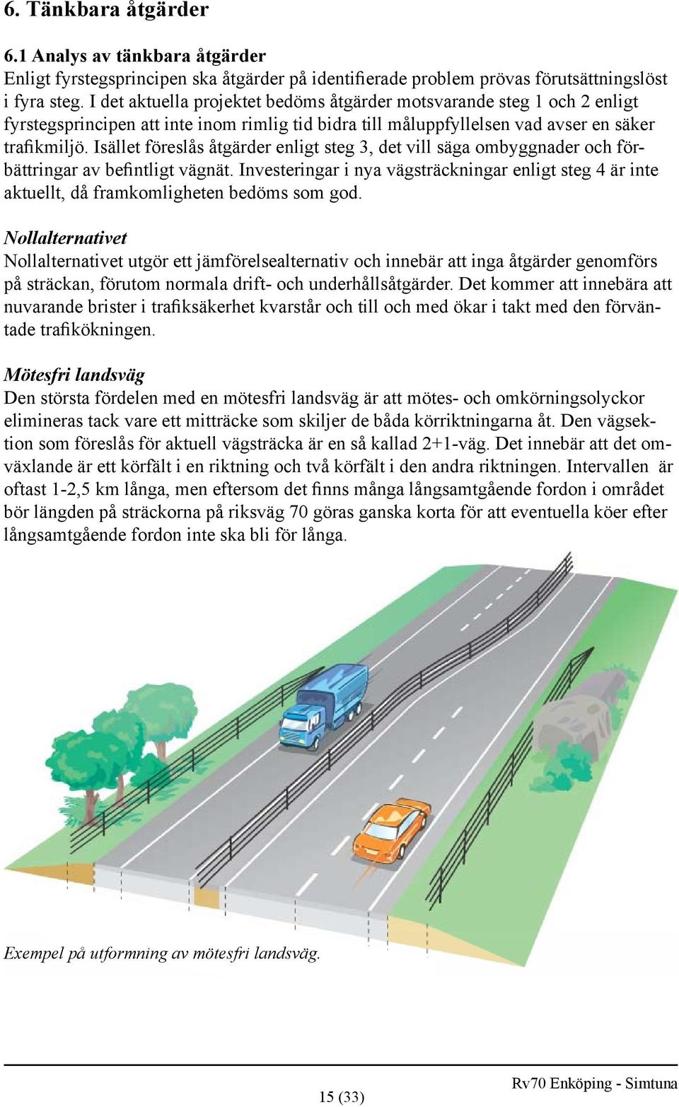 Isället föreslås åtgärder enligt steg 3, det vill säga ombyggnader och förbättringar av befintligt vägnät.