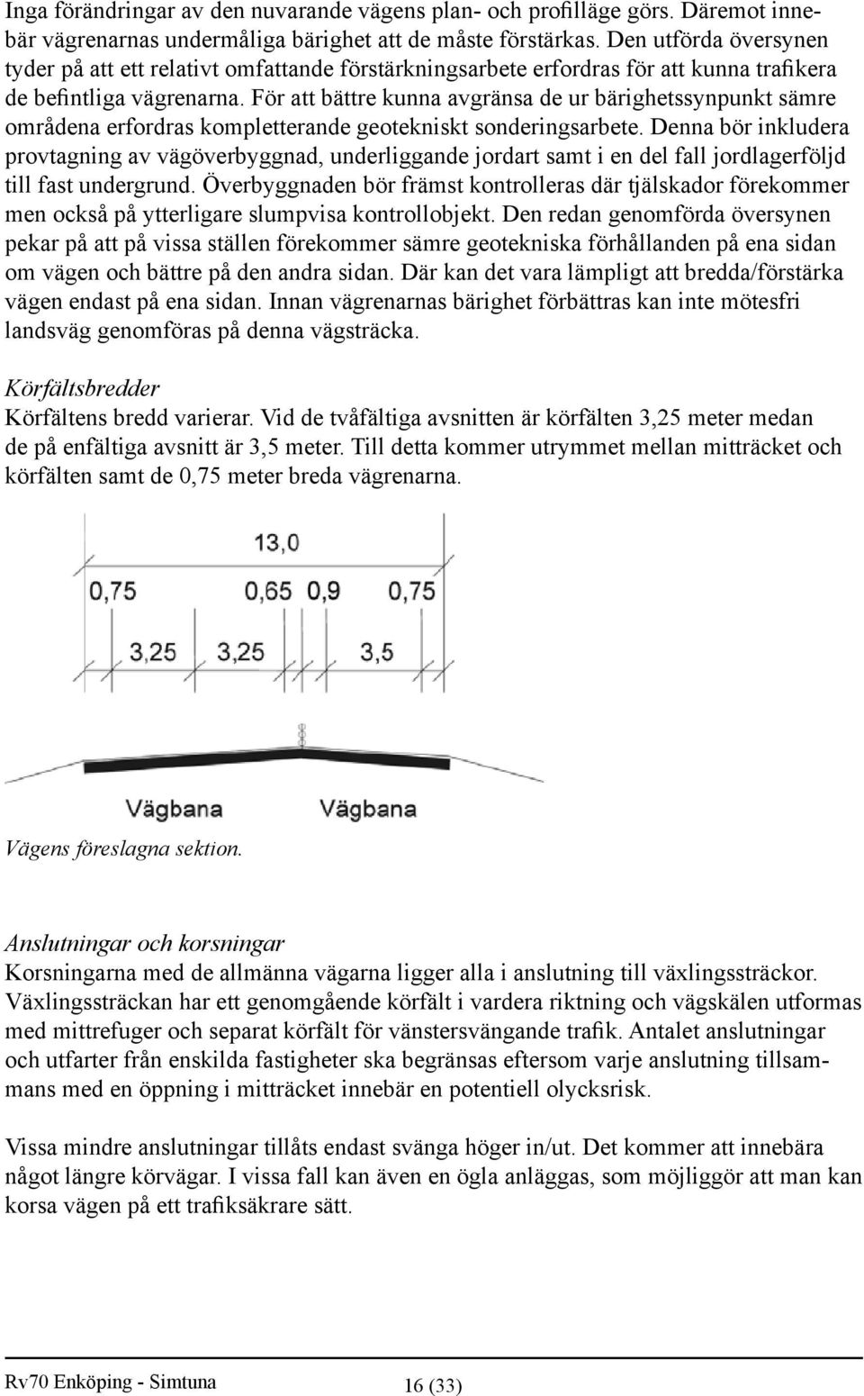 För att bättre kunna avgränsa de ur bärighetssynpunkt sämre områdena erfordras kompletterande geotekniskt sonderingsarbete.