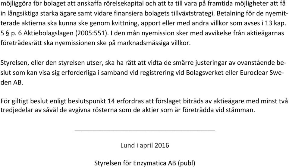 I den mån nyemission sker med avvikelse från aktieägarnas företrädesrätt ska nyemissionen ske på marknadsmässiga villkor.