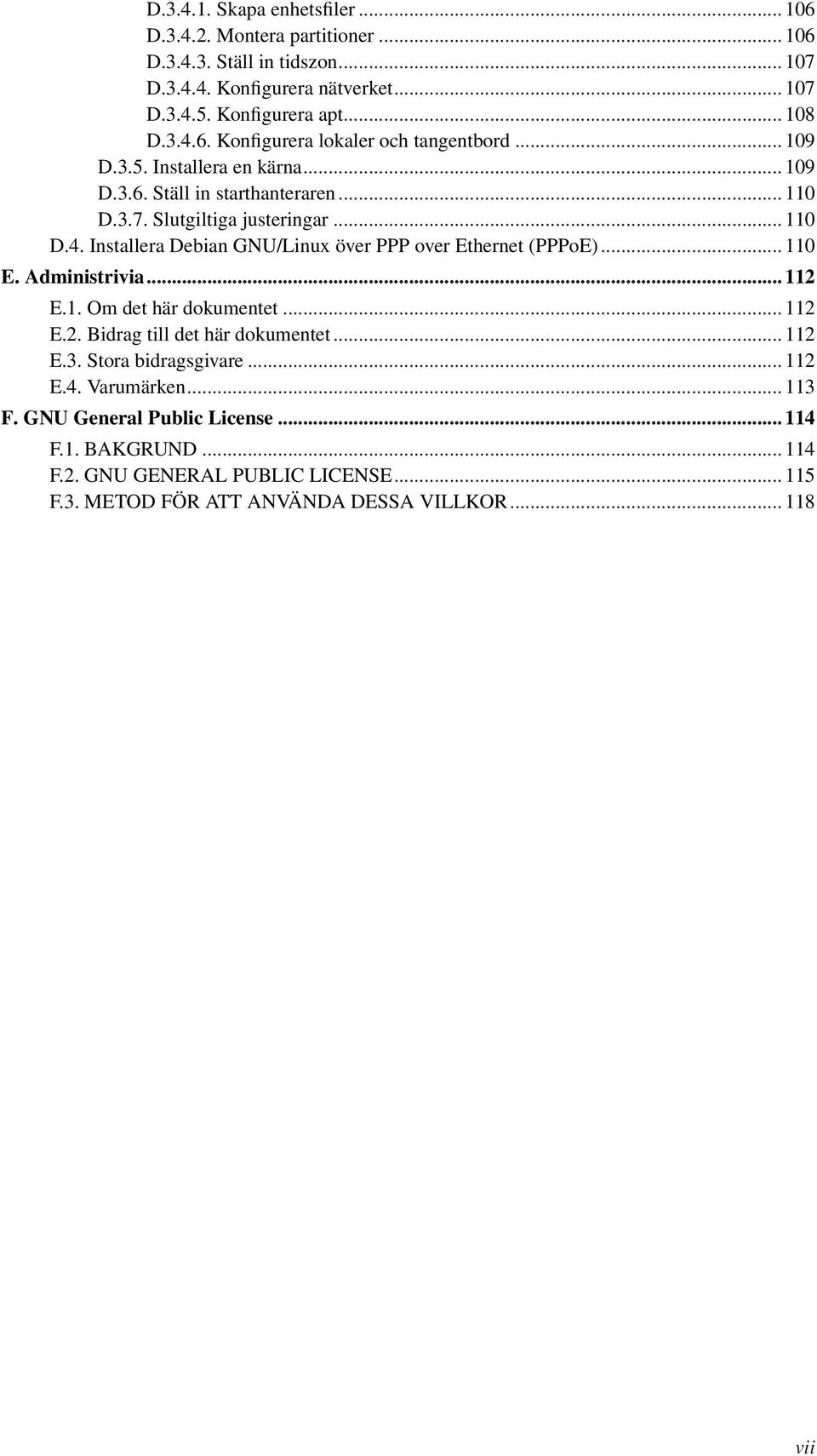 Installera Debian GNU/Linux över PPP over Ethernet (PPPoE)... 110 E. Administrivia... 112 E.1. Om det här dokumentet... 112 E.2. Bidrag till det här dokumentet... 112 E.3.