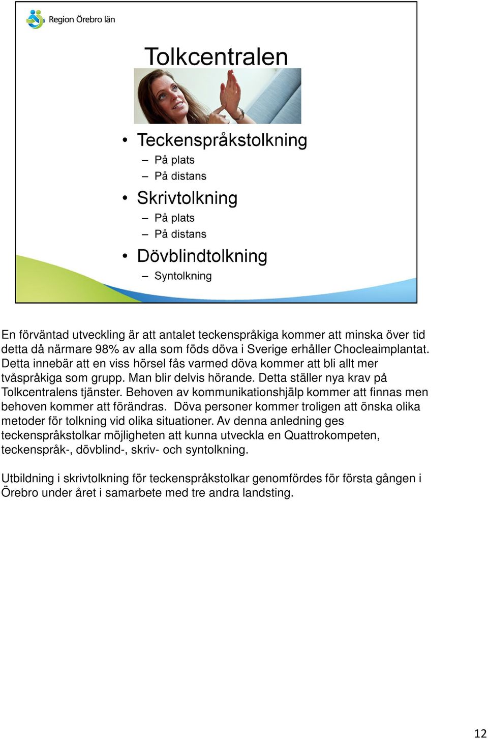 Behoven av kommunikationshjälp kommer att finnas men behoven kommer att förändras. Döva personer kommer troligen att önska olika metoder för tolkning vid olika situationer.