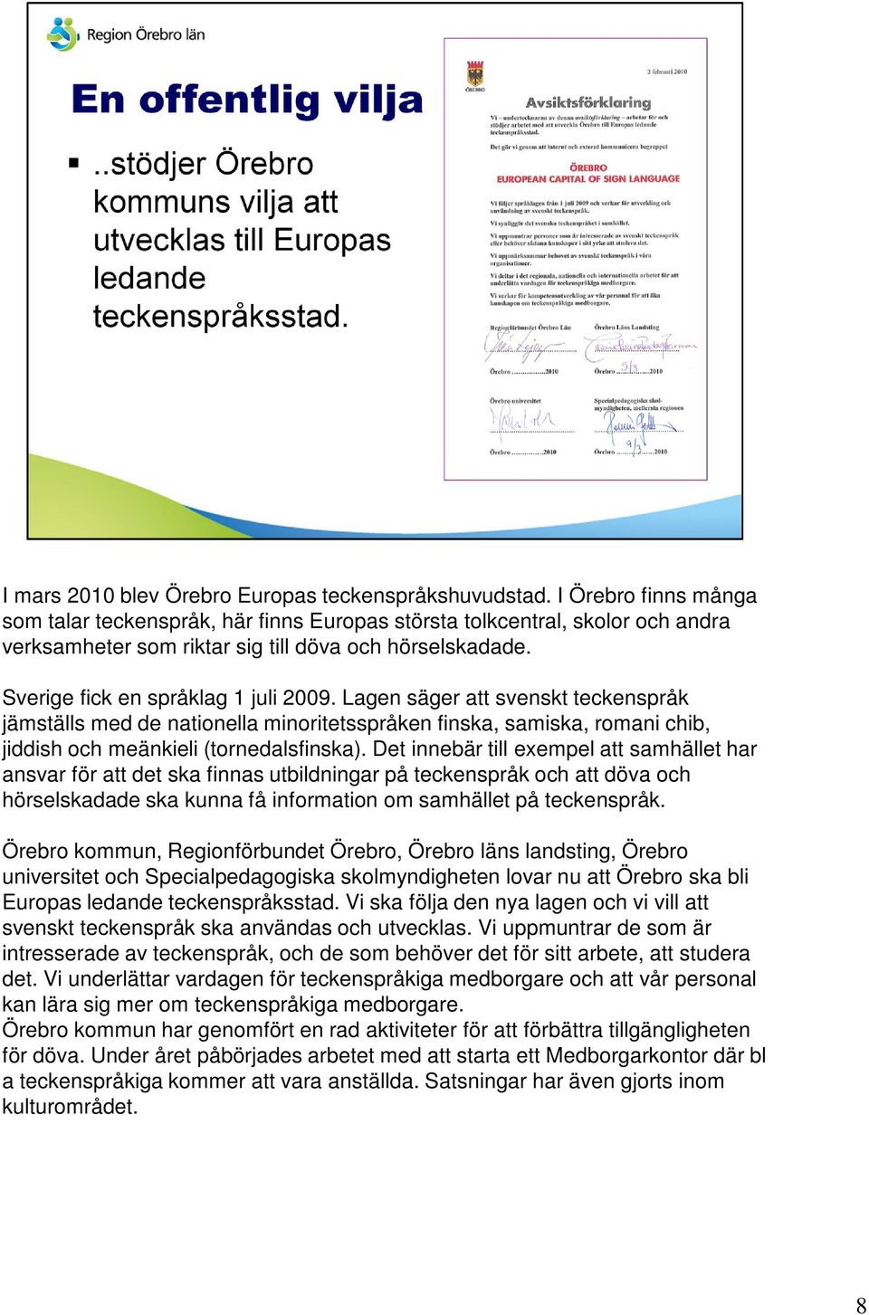 Lagen säger att svenskt teckenspråk jämställs med de nationella minoritetsspråken finska, samiska, romani chib, jiddish och meänkieli (tornedalsfinska).