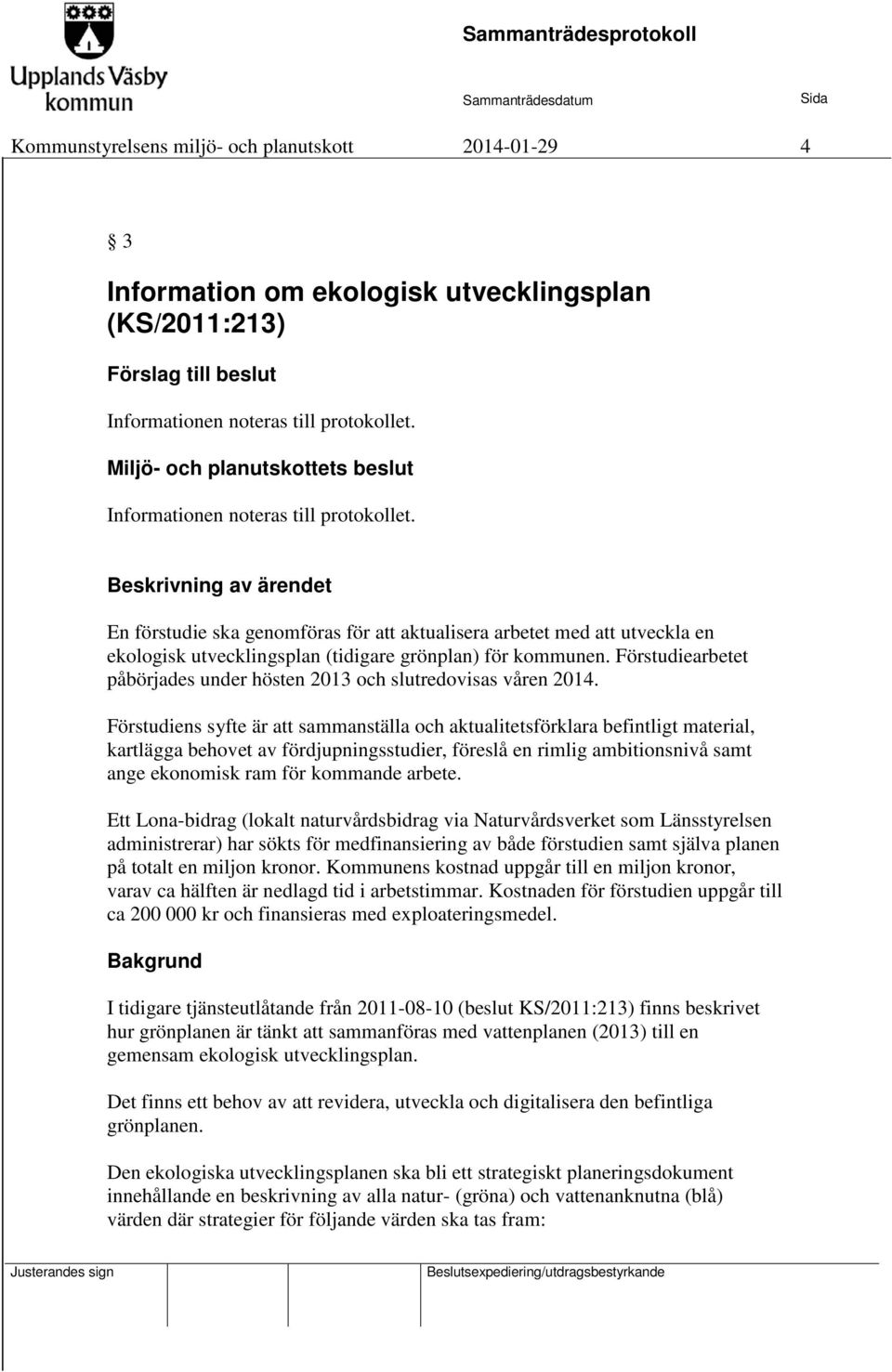 Förstudiens syfte är att sammanställa och aktualitetsförklara befintligt material, kartlägga behovet av fördjupningsstudier, föreslå en rimlig ambitionsnivå samt ange ekonomisk ram för kommande